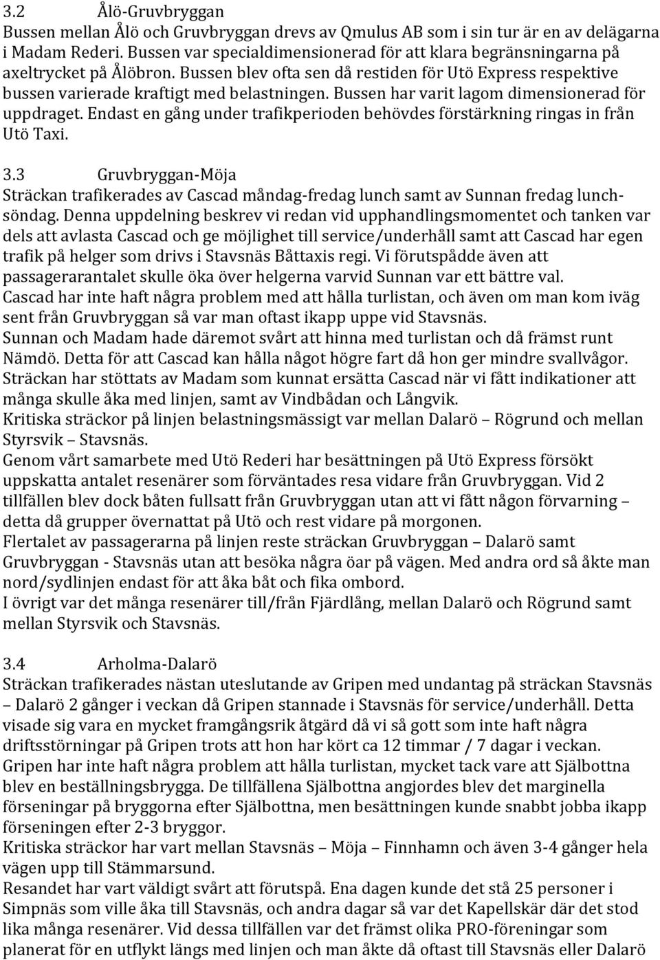 Bussen har varit lagom dimensionerad för uppdraget. Endast en gång under trafikperioden behövdes förstärkning ringas in från Utö Taxi. 3.