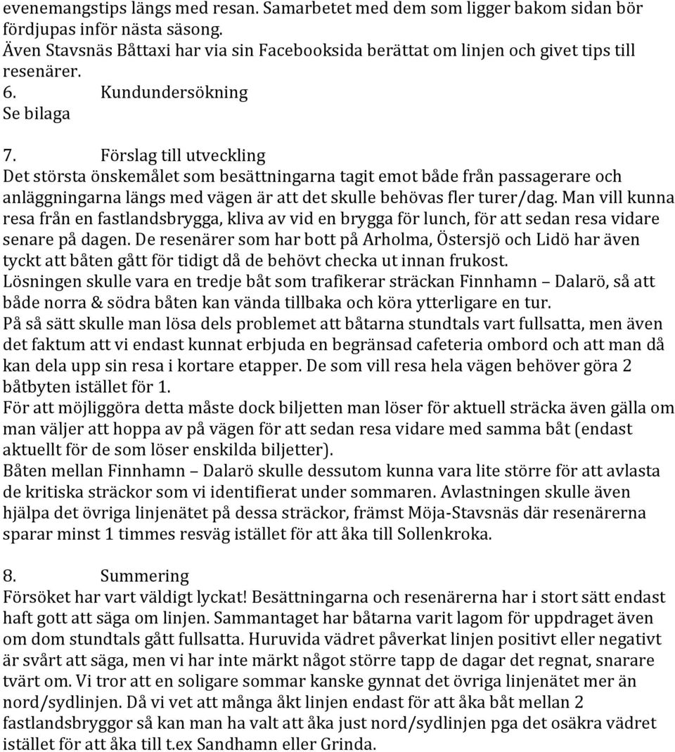 Förslag till utveckling Det största önskemålet som besättningarna tagit emot både från passagerare och anläggningarna längs med vägen är att det skulle behövas fler turer/dag.