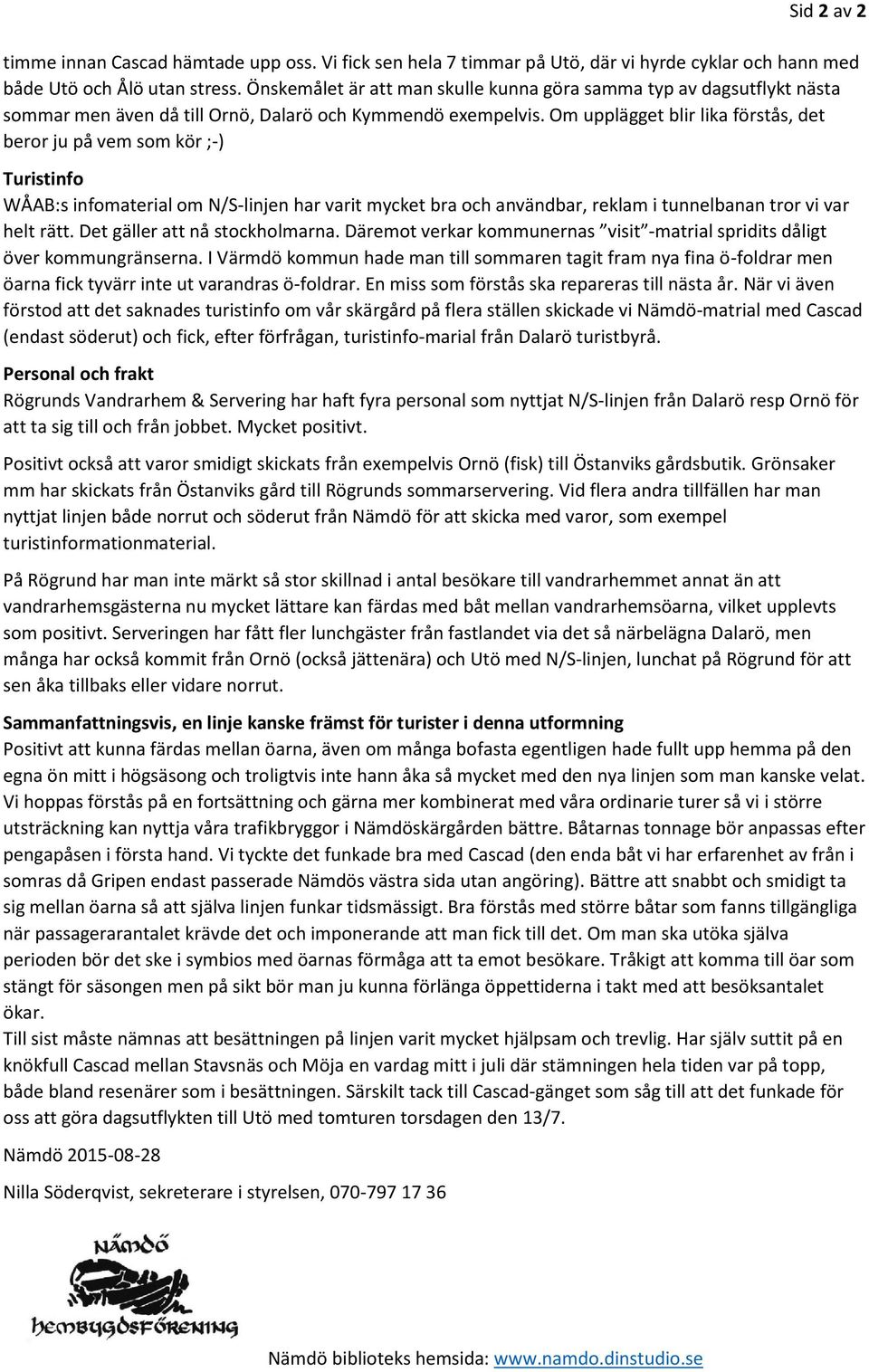 Om upplägget blir lika förstås, det beror ju på vem som kör ;-) Turistinfo WÅAB:s infomaterial om N/S-linjen har varit mycket bra och användbar, reklam i tunnelbanan tror vi var helt rätt.