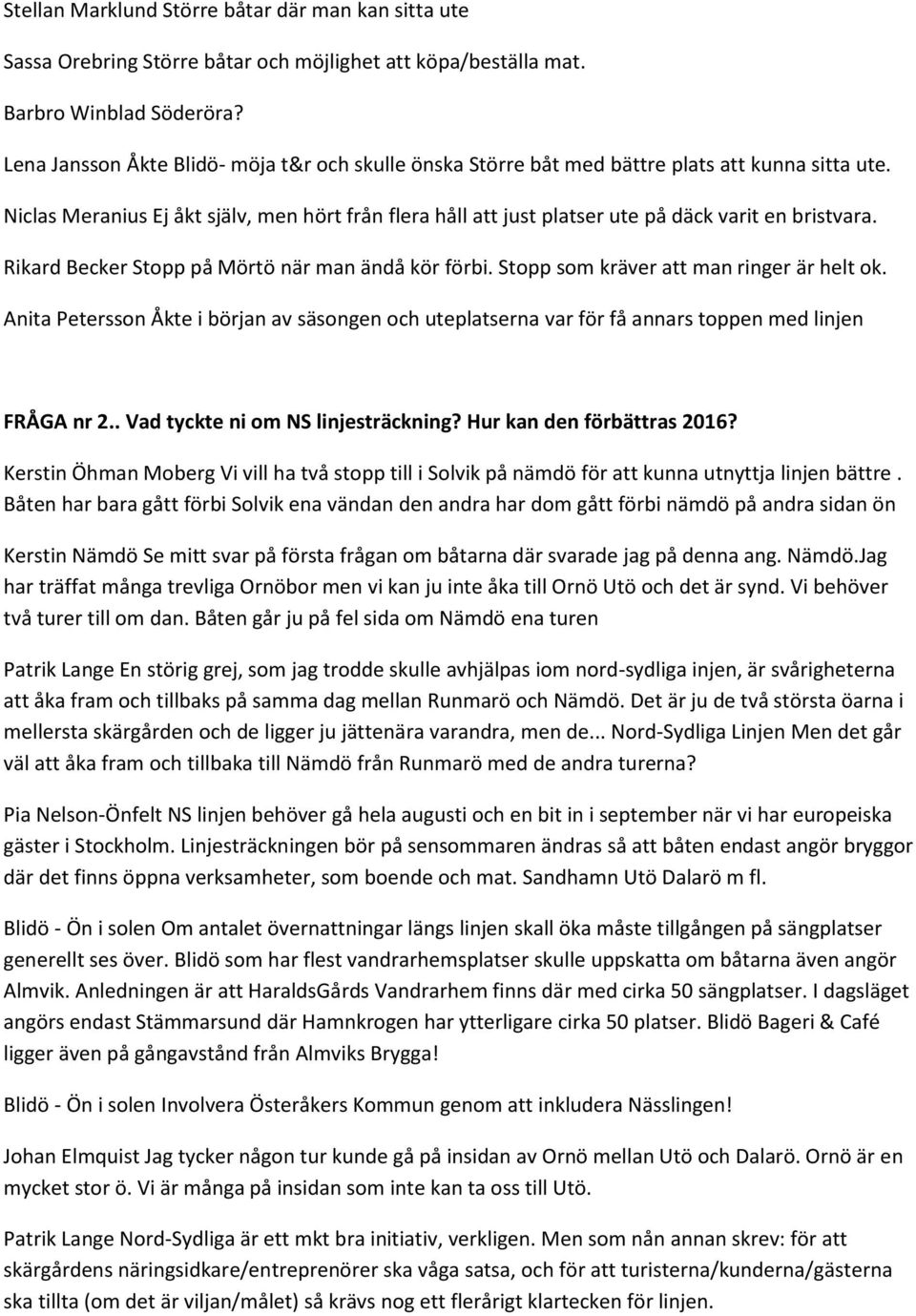 Niclas Meranius Ej åkt själv, men hört från flera håll att just platser ute på däck varit en bristvara. Rikard Becker Stopp på Mörtö när man ändå kör förbi. Stopp som kräver att man ringer är helt ok.