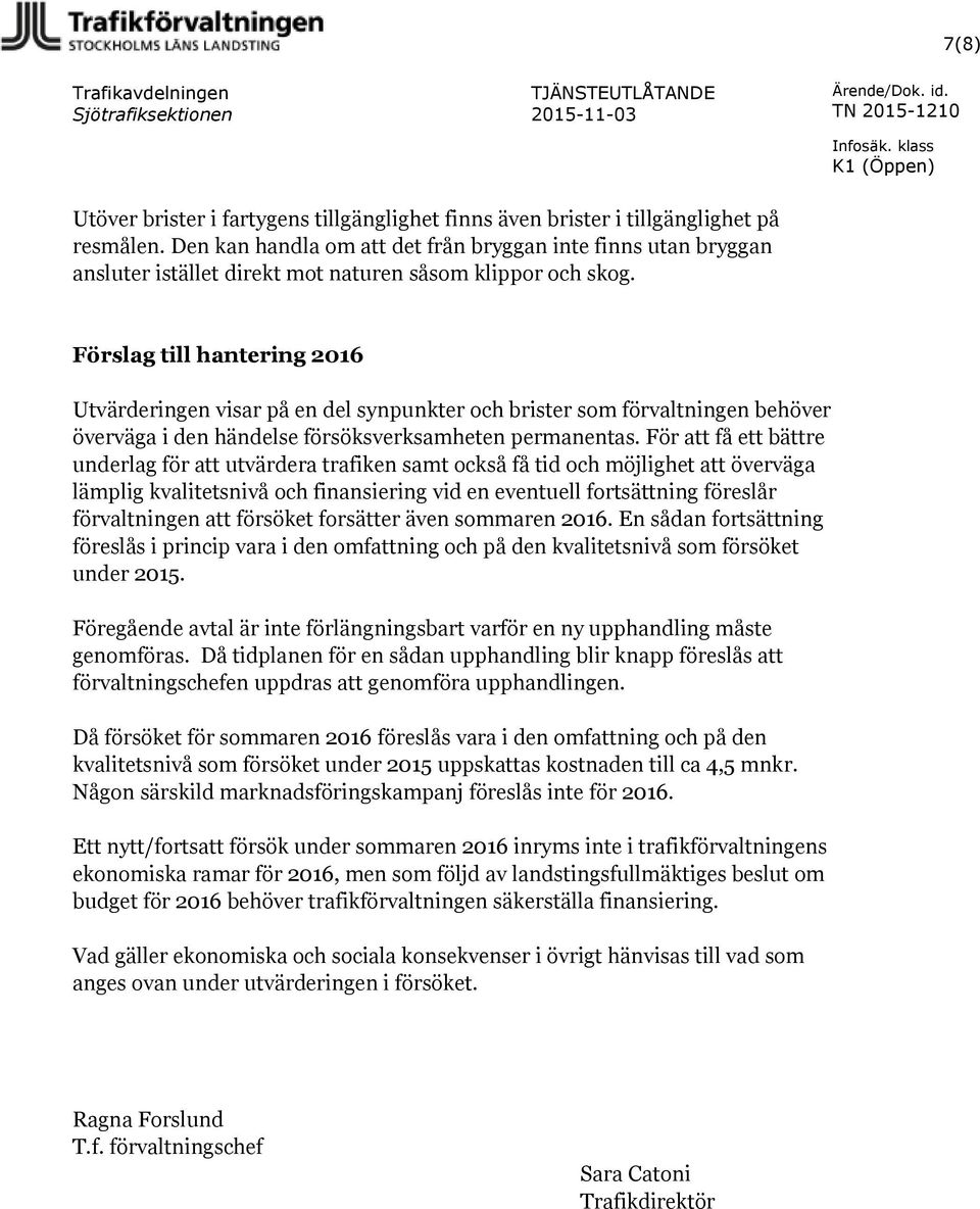 Den kan handla om att det från bryggan inte finns utan bryggan ansluter istället direkt mot naturen såsom klippor och skog.