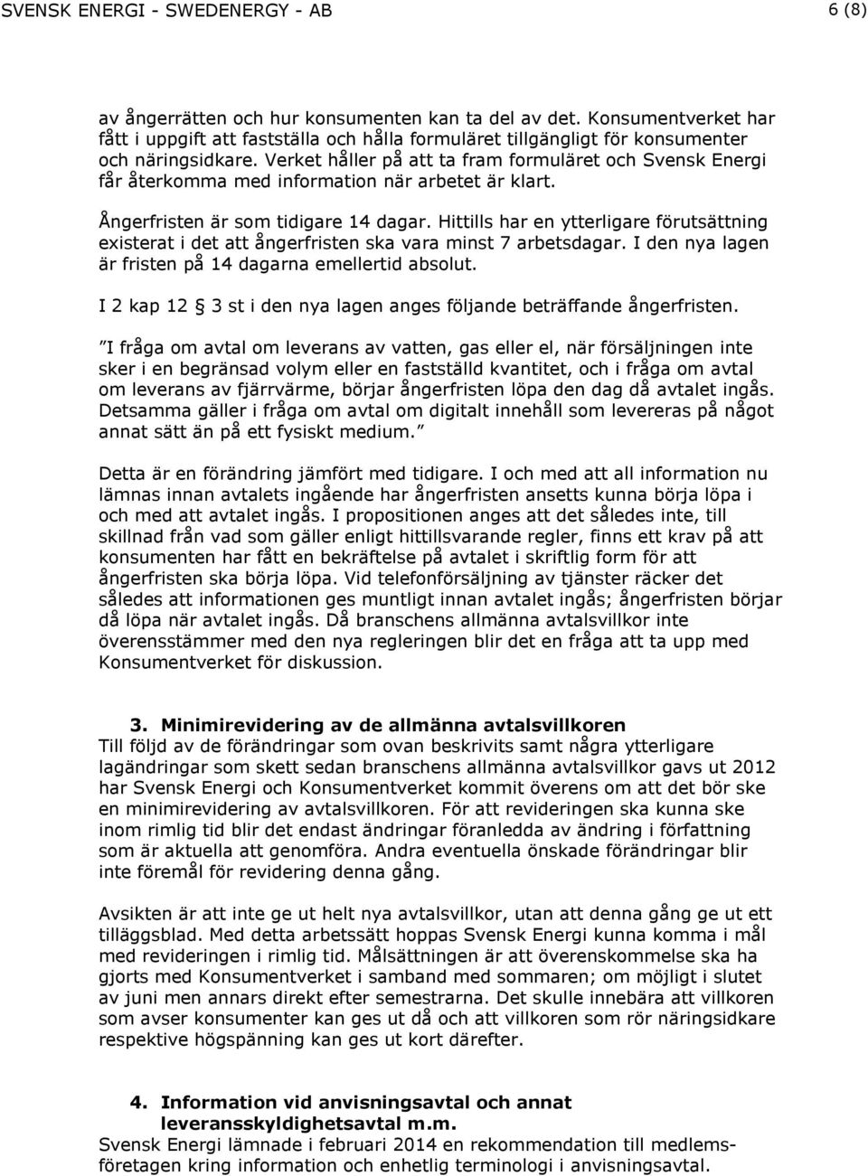 Verket håller på att ta fram formuläret och Svensk Energi får återkomma med information när arbetet är klart. Ångerfristen är som tidigare 14 dagar.