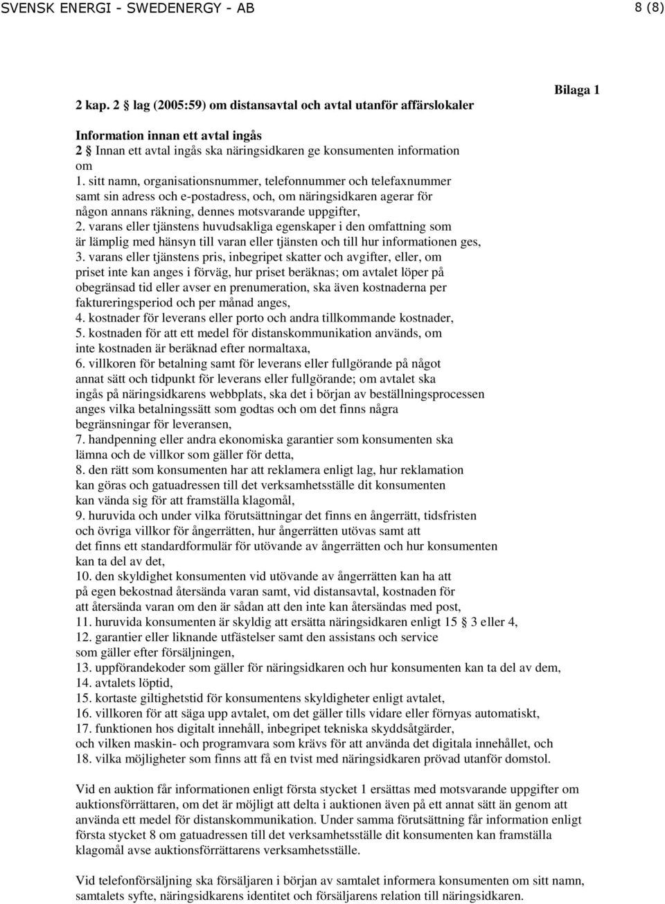 sitt namn, organisationsnummer, telefonnummer och telefaxnummer samt sin adress och e-postadress, och, om näringsidkaren agerar för någon annans räkning, dennes motsvarande uppgifter, 2.