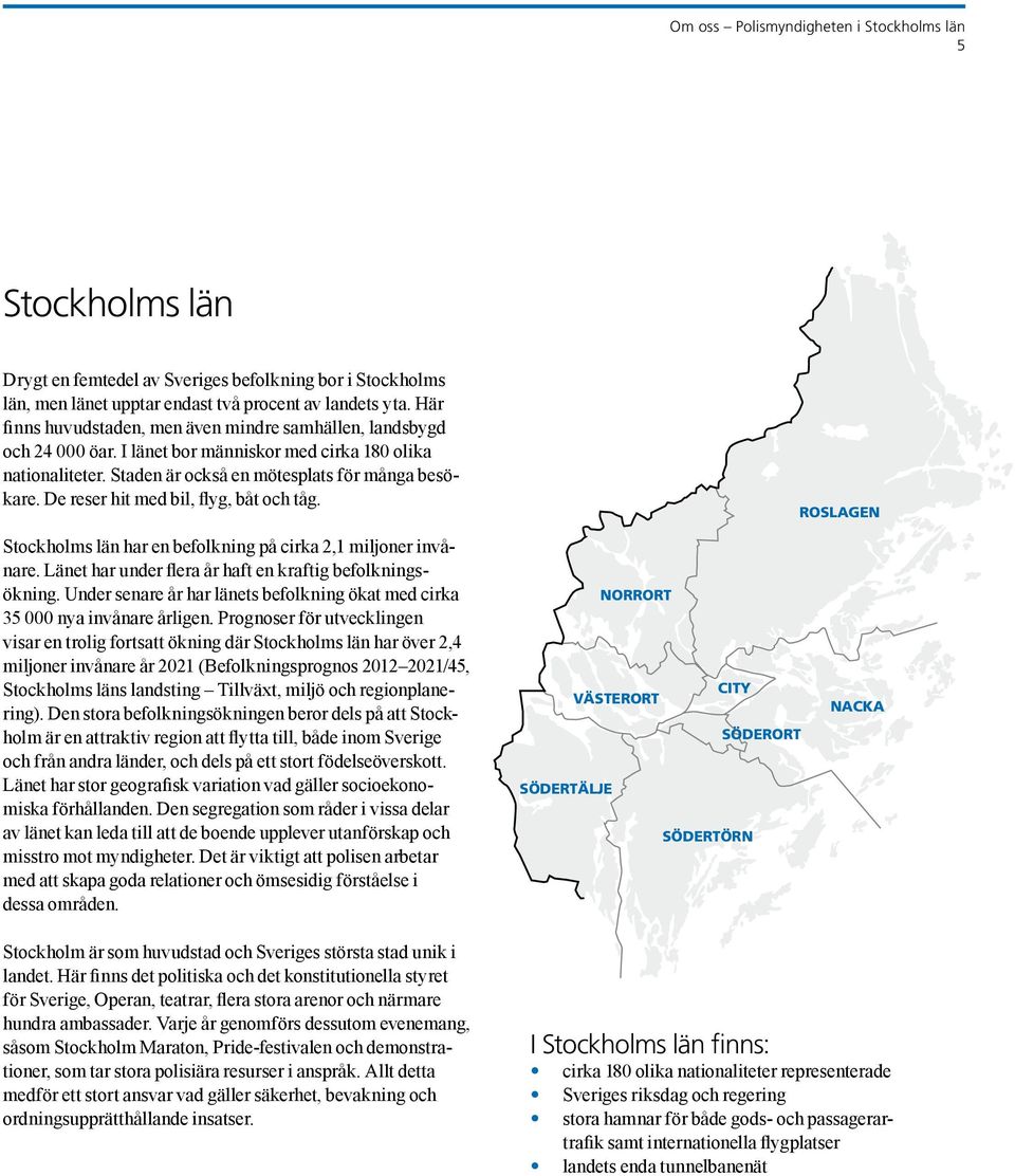 De reser hit med bil, flyg, båt och tåg. ROSLAGEN Stockholms län har en befolkning på cirka 2,1 miljoner invånare. Länet har under flera år haft en kraftig befolkningsökning.