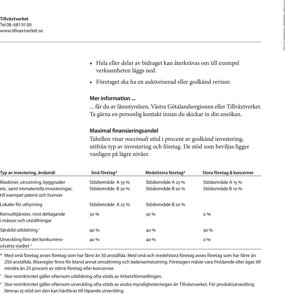 Ta gärna en personlig kontakt innan du skickar in din ansökan. Maximal finansieringsandel Tabellen visar maximalt stöd i procent av godkänd investering, utifrån typ av investering och företag.