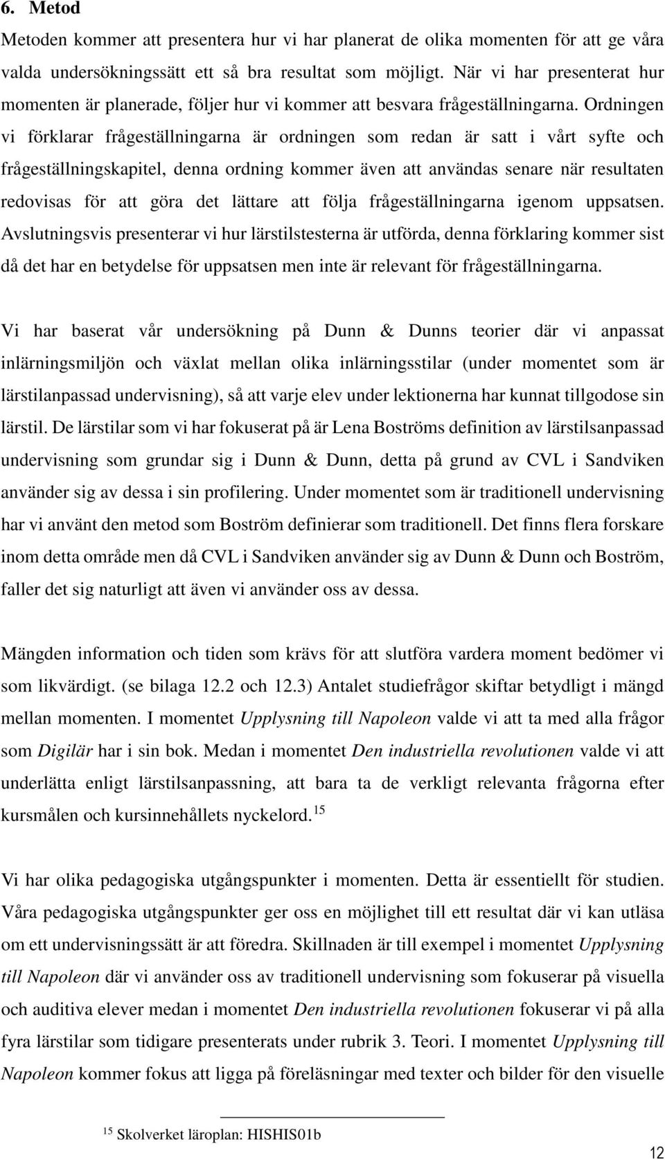 Ordningen vi förklarar frågeställningarna är ordningen som redan är satt i vårt syfte och frågeställningskapitel, denna ordning kommer även att användas senare när resultaten redovisas för att göra