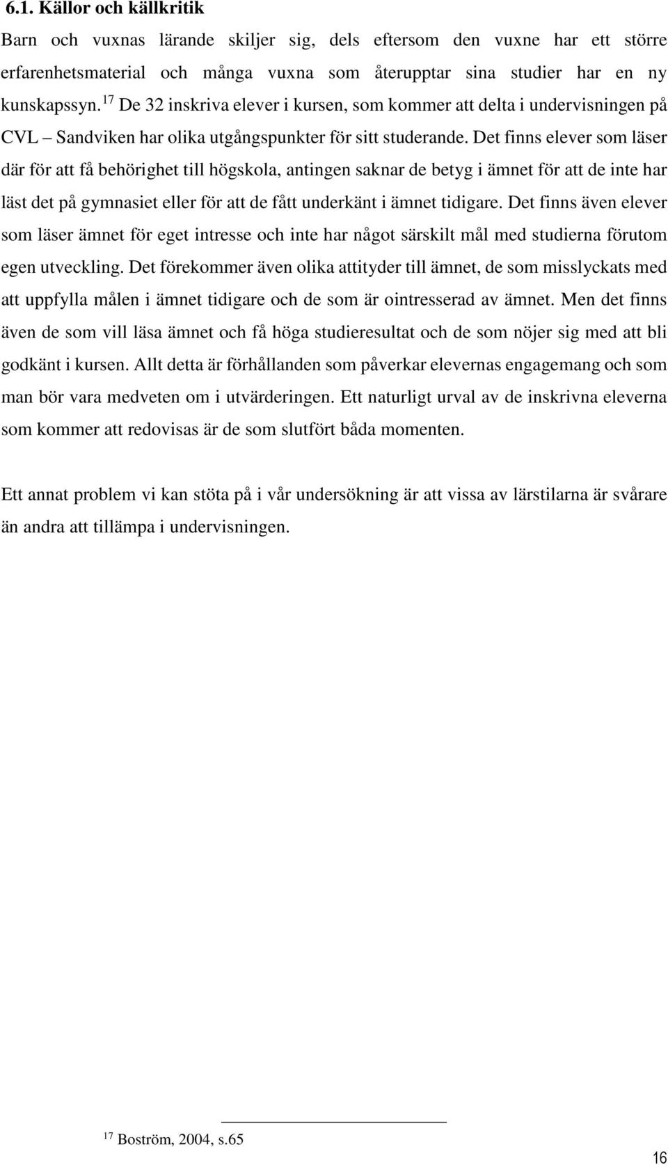 Det finns elever som läser där för att få behörighet till högskola, antingen saknar de betyg i ämnet för att de inte har läst det på gymnasiet eller för att de fått underkänt i ämnet tidigare.