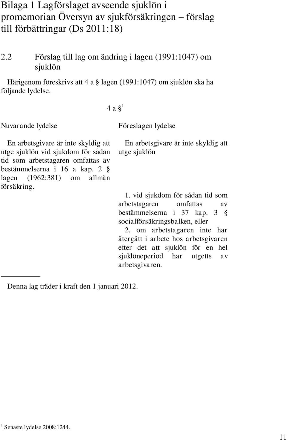 4 a 1 Nuvarande lydelse En arbetsgivare är inte skyldig att utge sjuklön vid sjukdom för sådan tid som arbetstagaren omfattas av bestämmelserna i 16 a kap. 2 lagen (1962:381) om allmän försäkring.