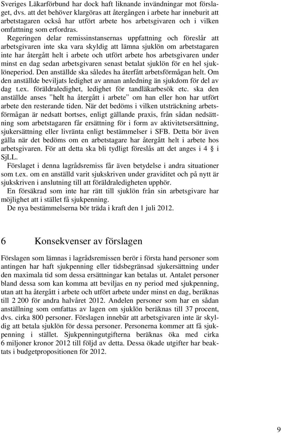 Regeringen delar remissinstansernas uppfattning och föreslår att arbetsgivaren inte ska vara skyldig att lämna sjuklön om arbetstagaren inte har återgått helt i arbete och utfört arbete hos