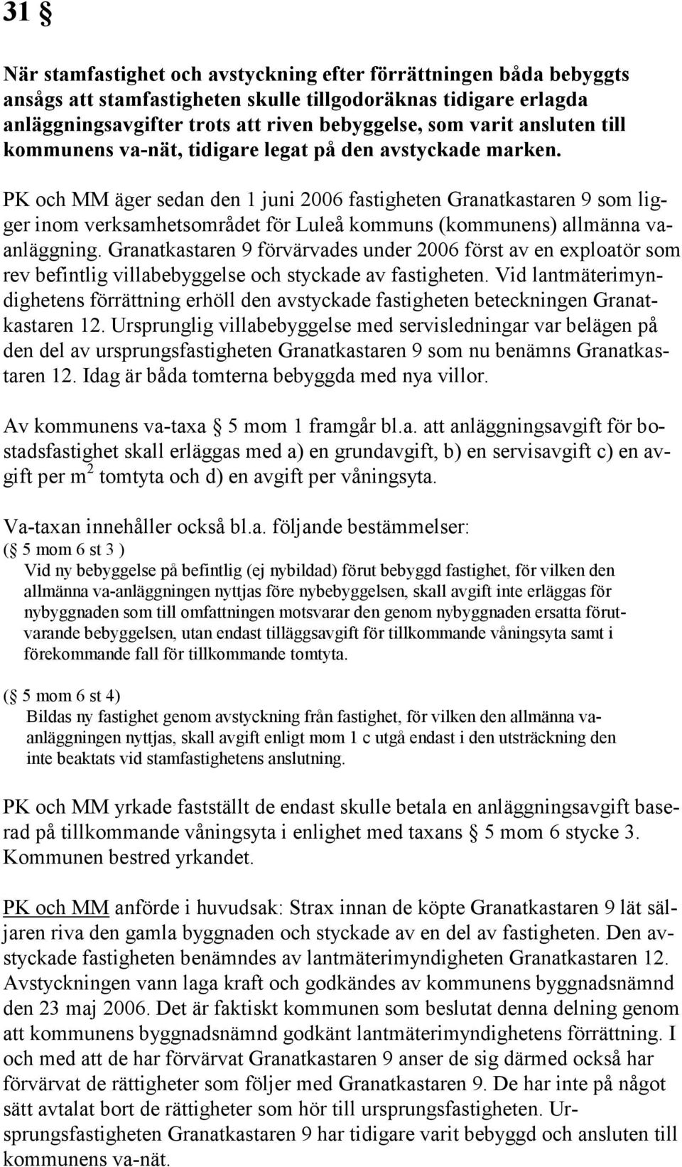 PK och MM äger sedan den 1 juni 2006 fastigheten Granatkastaren 9 som ligger inom verksamhetsområdet för Luleå kommuns (kommunens) allmänna vaanläggning.
