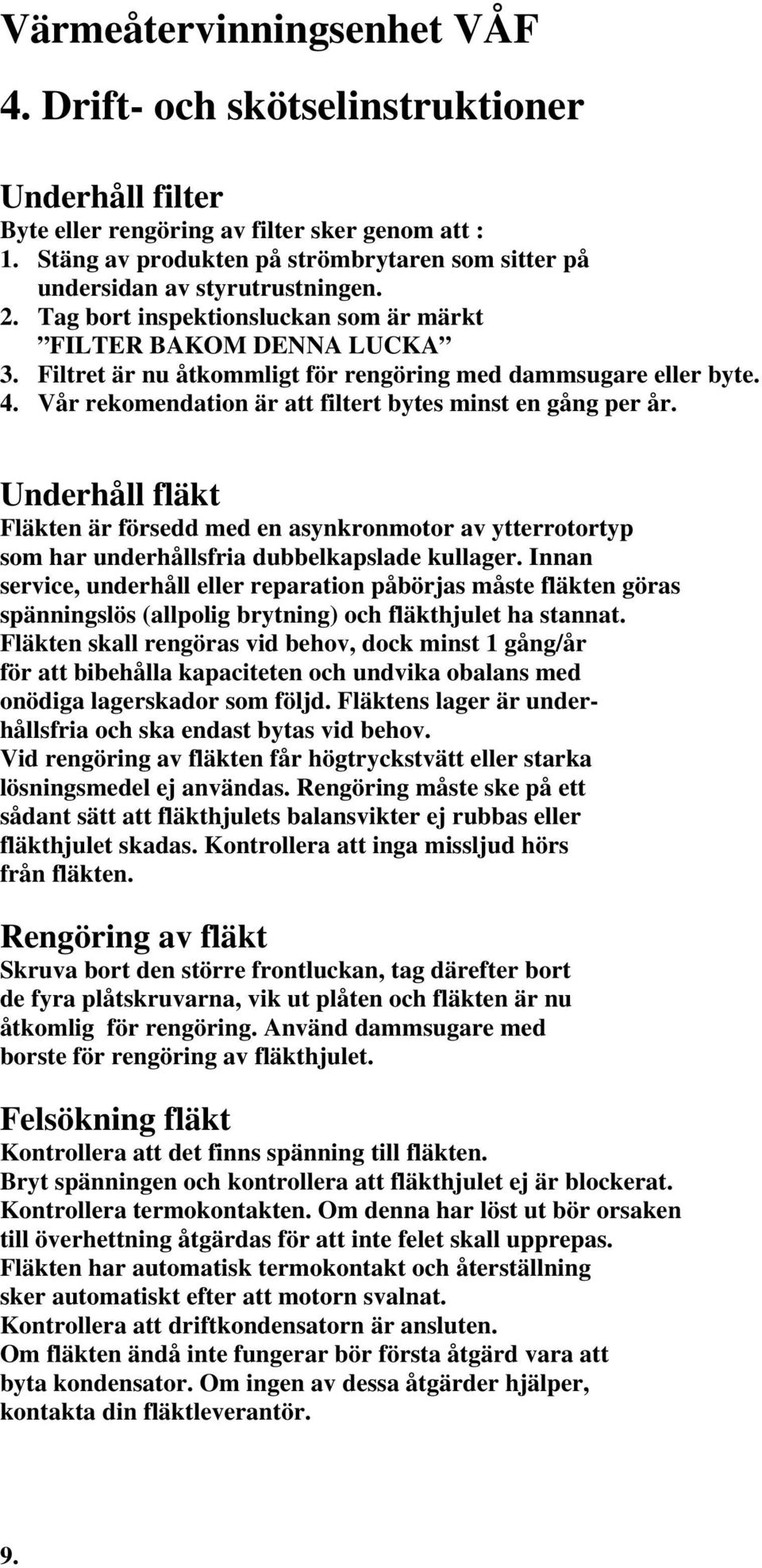 Underhåll fläkt Fläkten är försedd med en asynkronmotor av ytterrotortyp som har underhållsfria dubbelkapslade kullager.