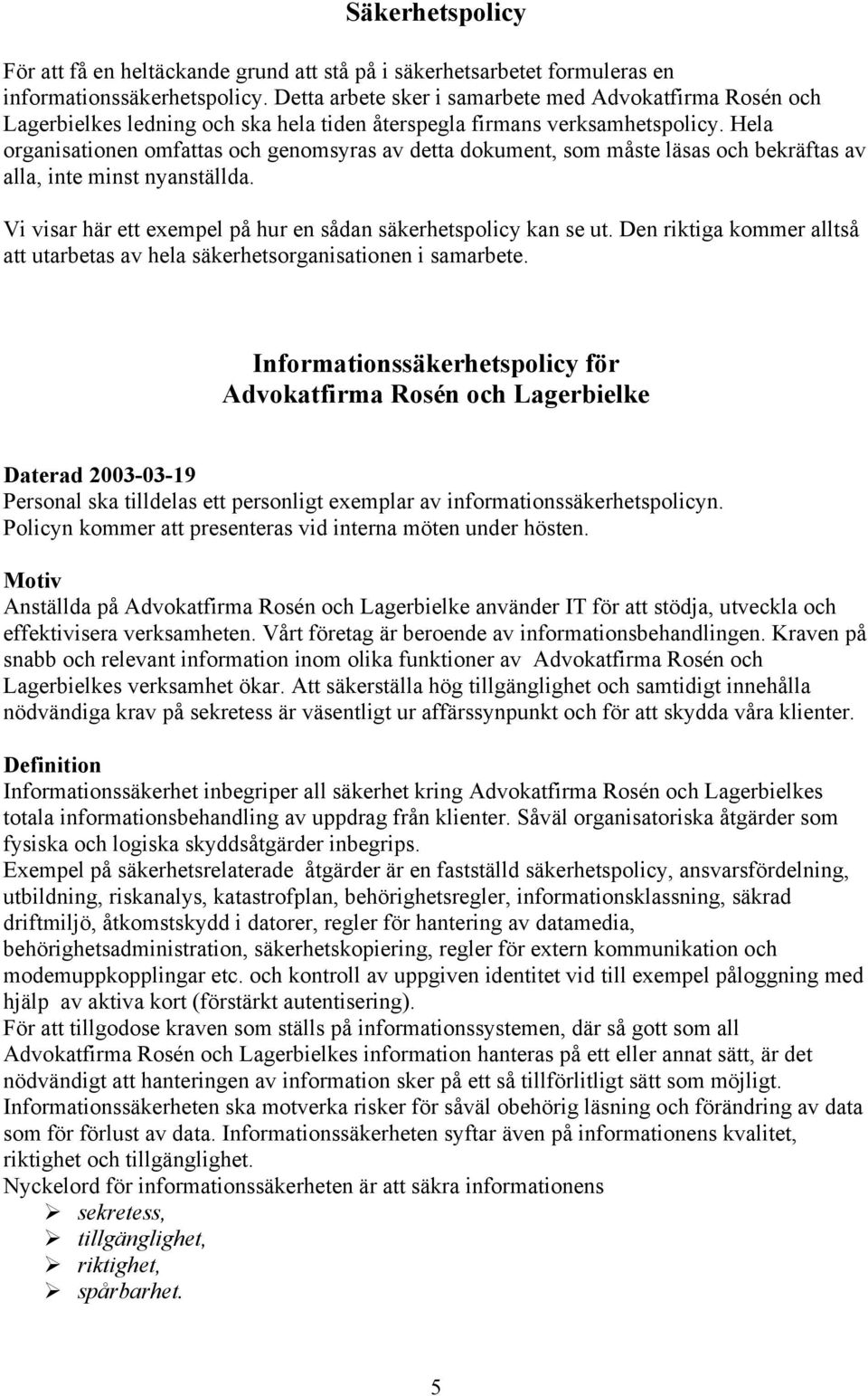 Hela organisationen omfattas och genomsyras av detta dokument, som måste läsas och bekräftas av alla, inte minst nyanställda. Vi visar här ett exempel på hur en sådan säkerhetspolicy kan se ut.