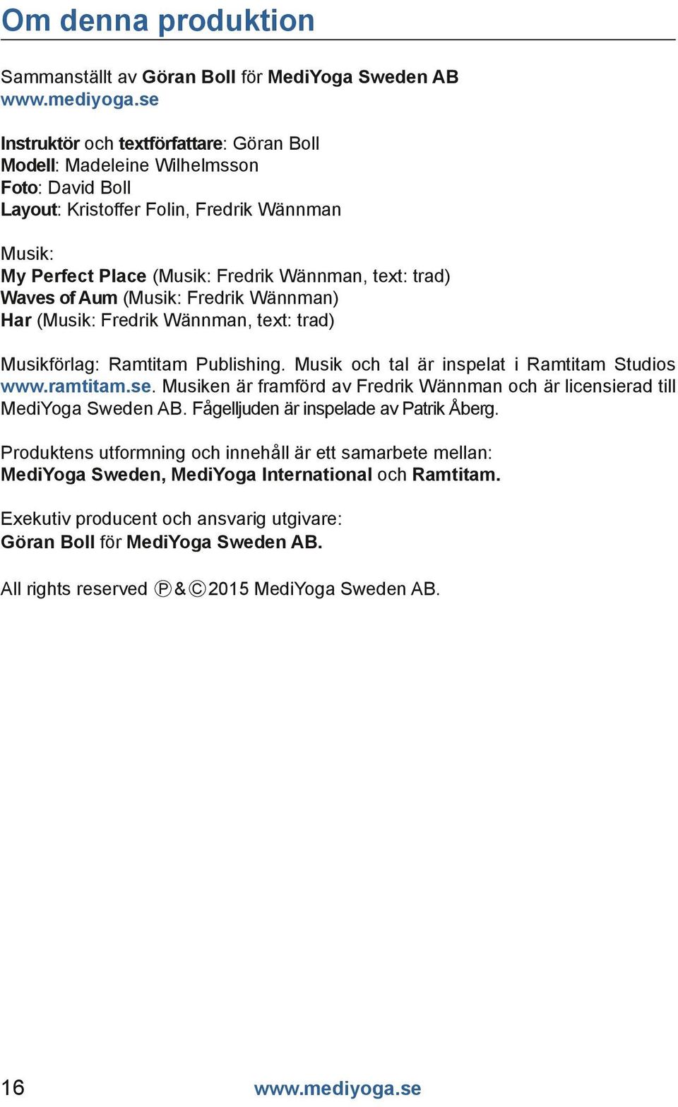 Musik och tal är inspelat i Ramtitam Studios www.ramtitam.se. Musiken är framförd av Fredrik Wännman och är licensierad till MediYoga Sweden AB. Fågelljuden är inspelade av Patrik Åberg.