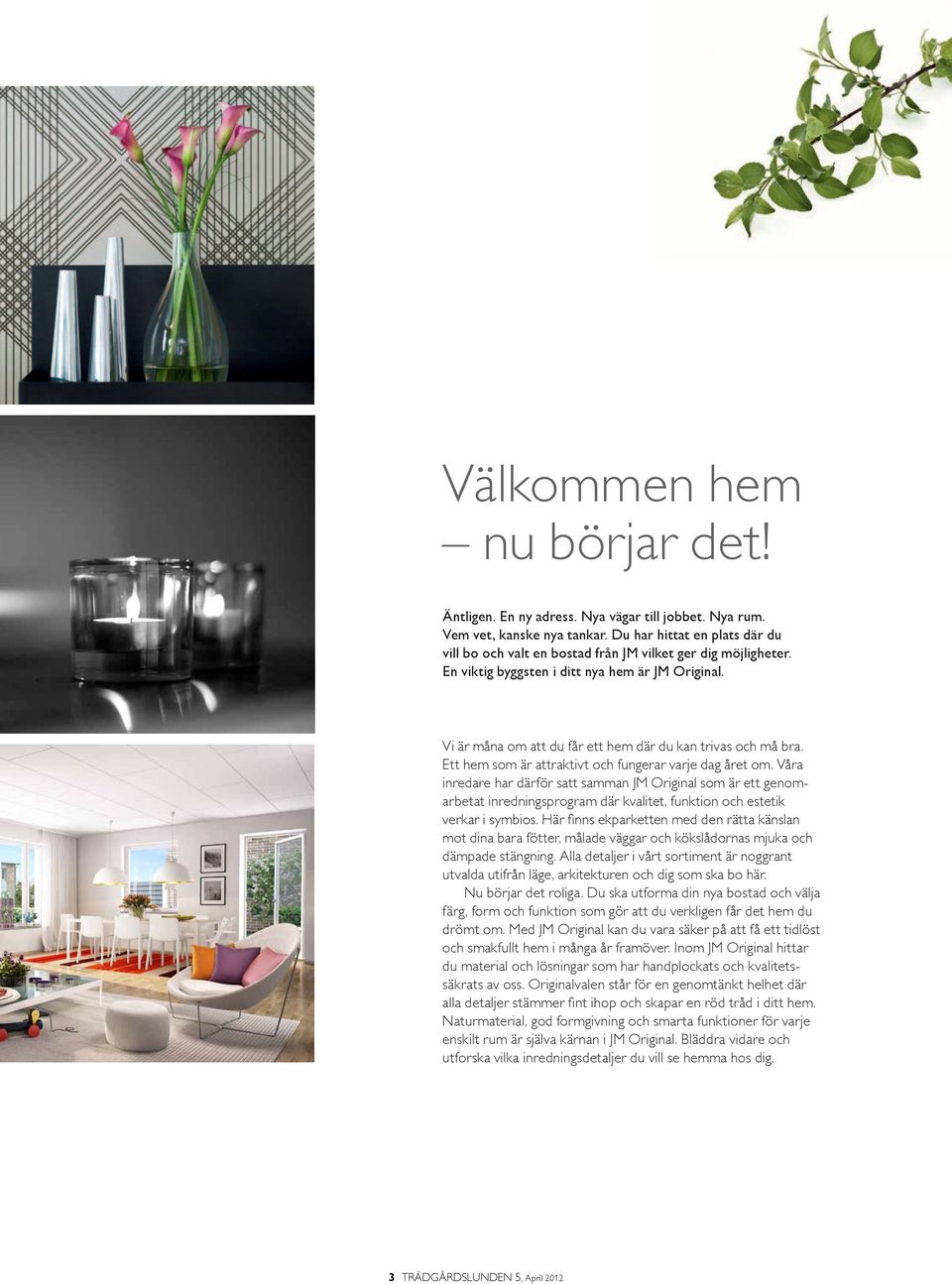 Vi är måna om att du får ett hem där du kan trivas och må bra. Ett hem som är attraktivt och fungerar varje dag året om.