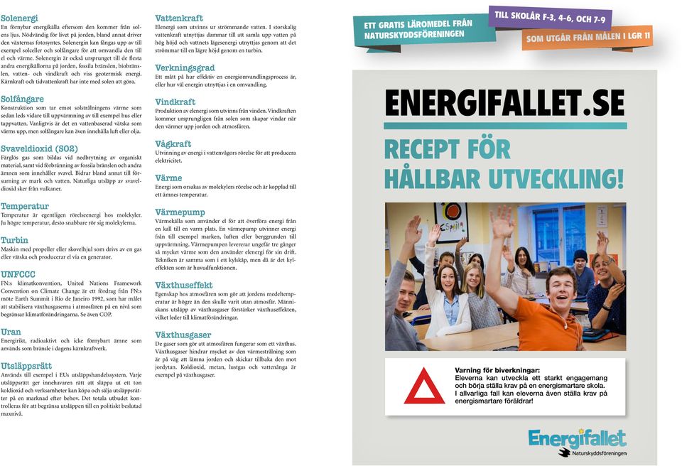 Solenergin är också ursprunget till de flesta andra energikällorna på jorden, fossila bränslen, biobränslen, vatten- och vindkraft och viss geotermisk energi.