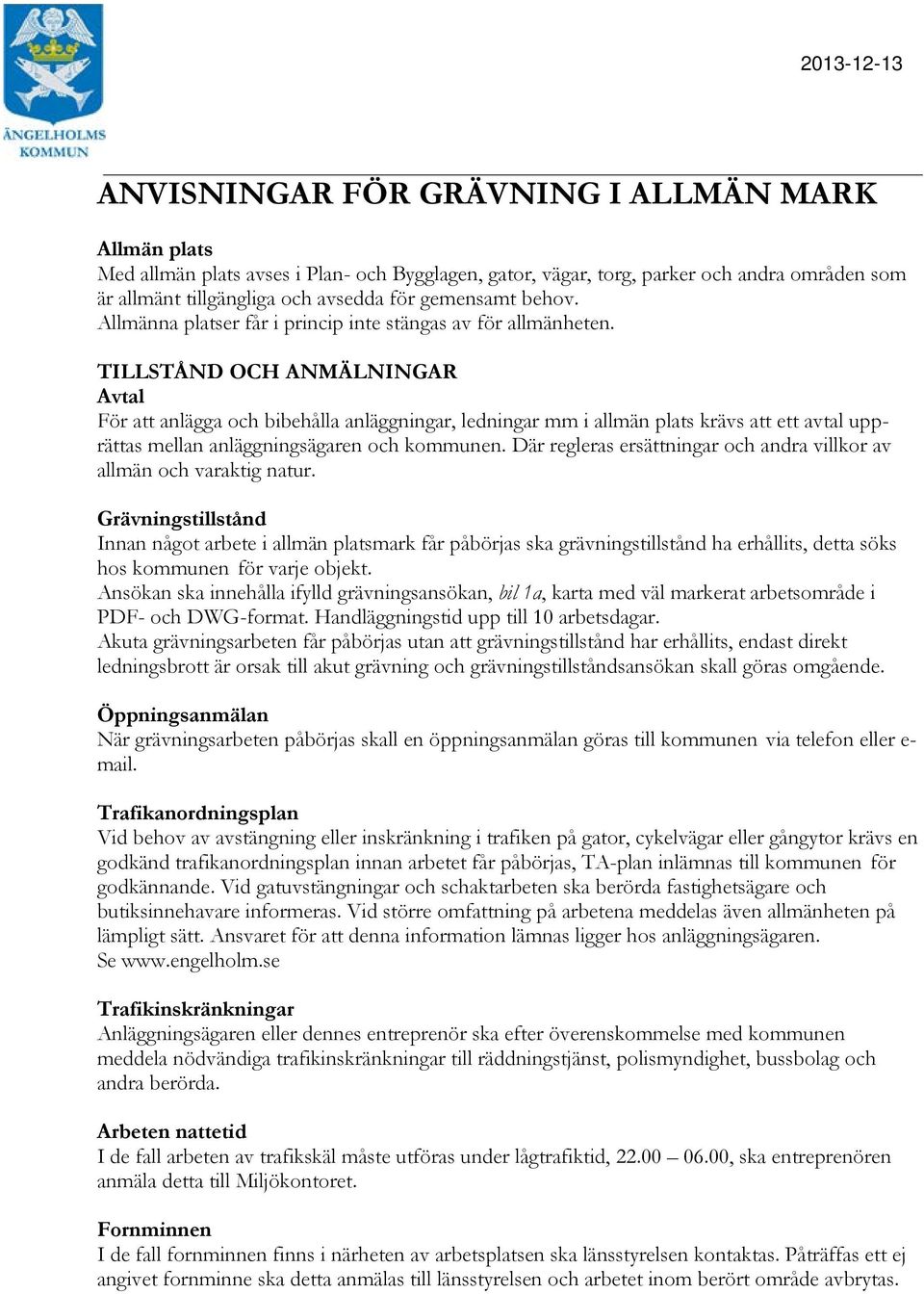 TILLSTÅND OCH ANMÄLNINGAR Avtal För att anlägga och bibehålla anläggningar, ledningar mm i allmän plats krävs att ett avtal upprättas mellan anläggningsägaren och kommunen.