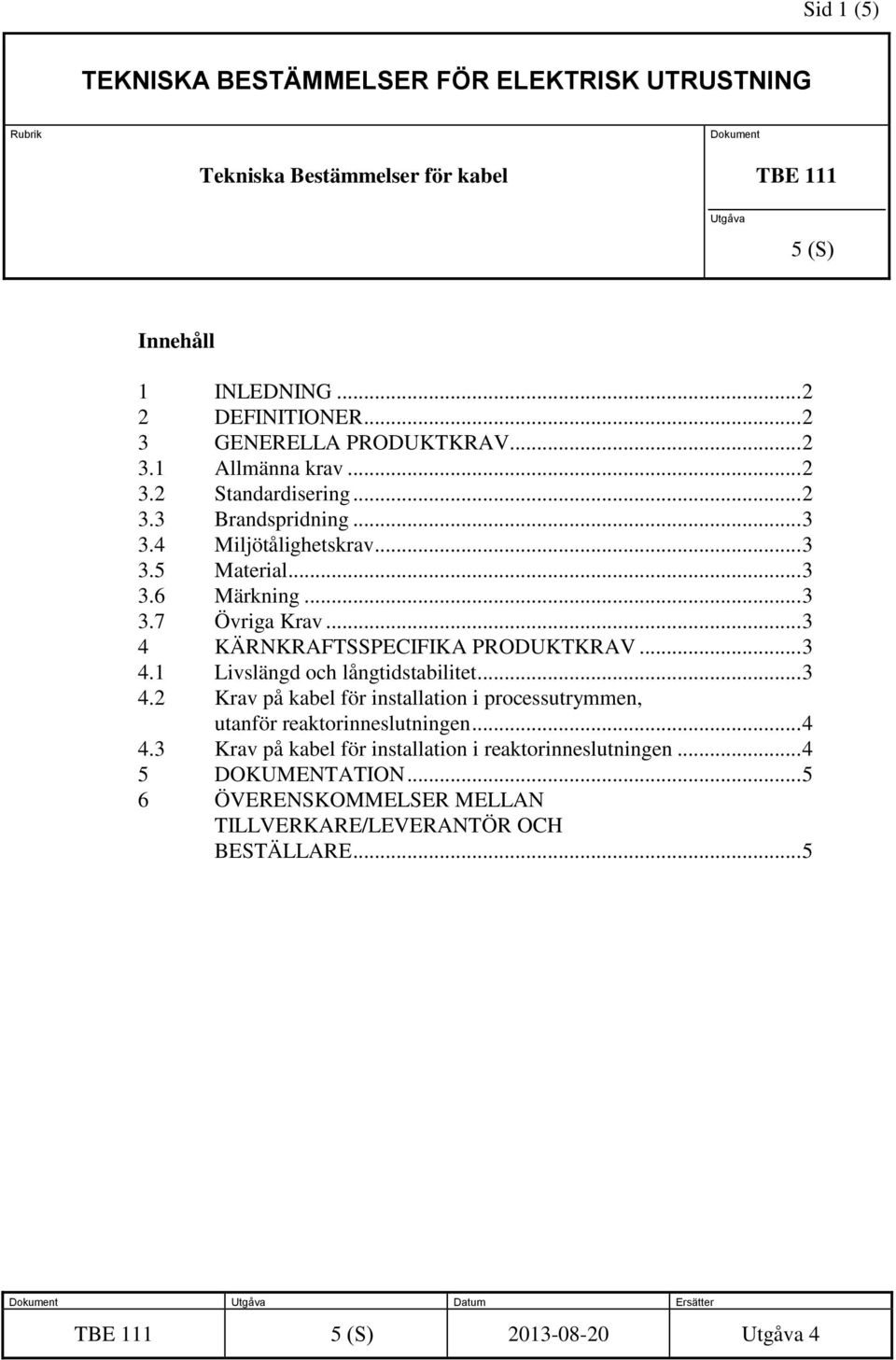 .. 3 4 KÄRNKRAFTSSPECIFIKA PRODUKTKRAV... 3 4.1 Livslängd och långtidstabilitet... 3 4.2 Krav på kabel för installation i processutrymmen, utanför reaktorinneslutningen... 4 4.