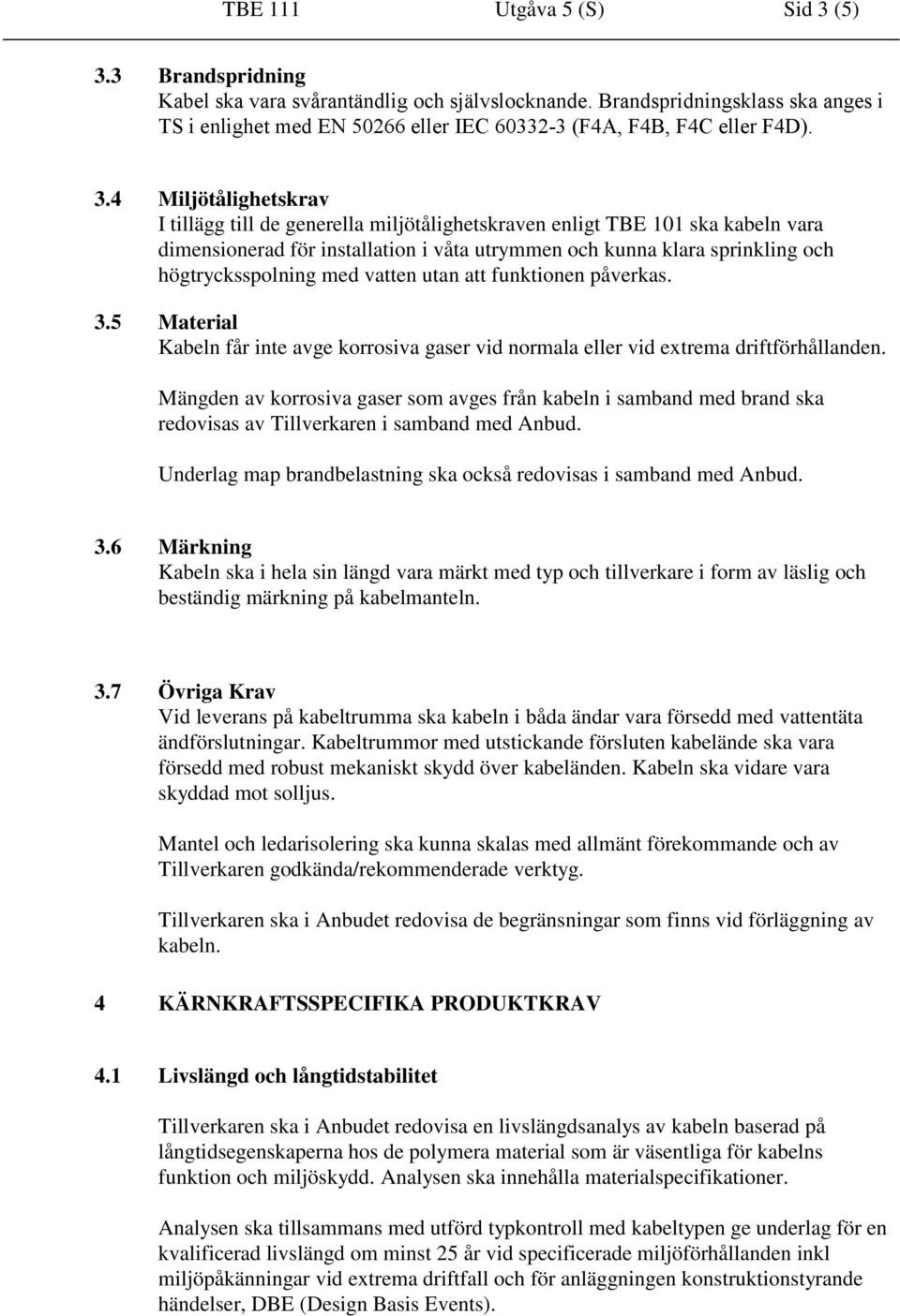 4 Miljötålighetskrav I tillägg till de generella miljötålighetskraven enligt TBE 101 ska kabeln vara dimensionerad för installation i våta utrymmen och kunna klara sprinkling och högtrycksspolning