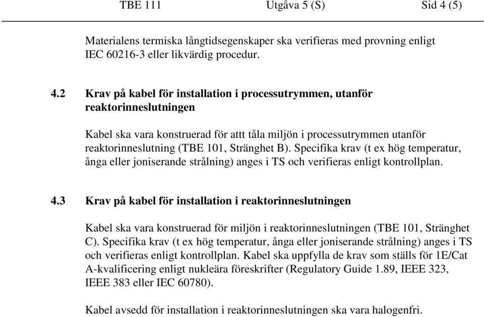 2 Krav på kabel för installation i processutrymmen, utanför reaktorinneslutningen Kabel ska vara konstruerad för attt tåla miljön i processutrymmen utanför reaktorinneslutning (TBE 101, Stränghet B).