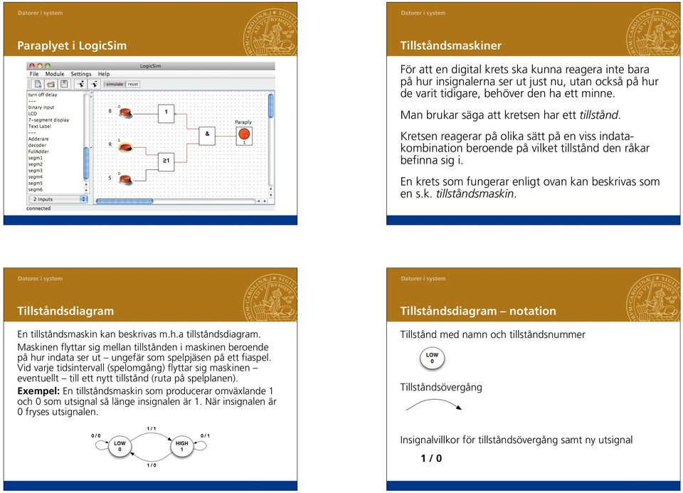 En krets som fungerar enligt ovan kan beskrivas som en s.k. tillståndsmaskin. 9 10 Tillståndsdiagram En tillståndsmaskin kan beskrivas m.h.a tillståndsdiagram.