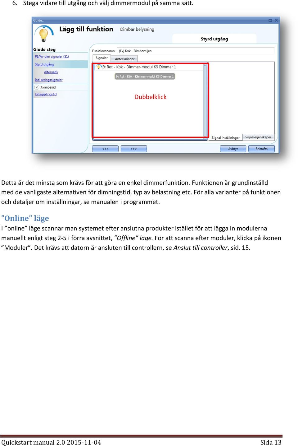 För alla varianter på funktionen och detaljer om inställningar, se manualen i programmet.