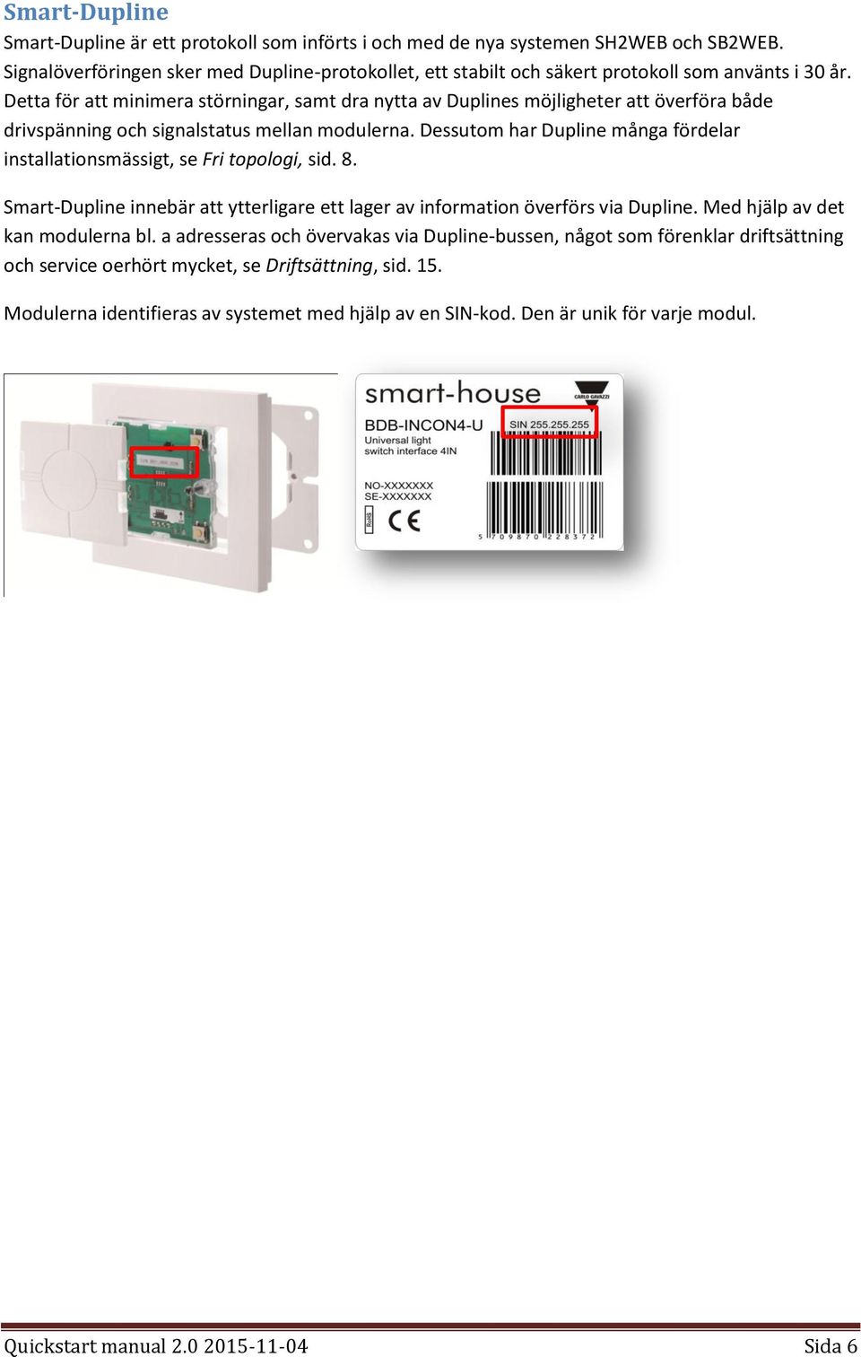 Detta för att minimera störningar, samt dra nytta av Duplines möjligheter att överföra både drivspänning och signalstatus mellan modulerna.