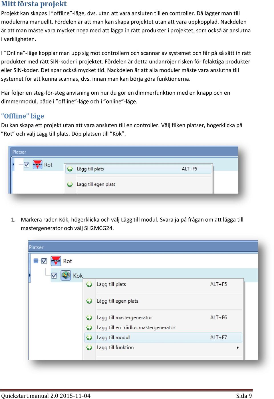 I Online -läge kopplar man upp sig mot controllern och scannar av systemet och får på så sätt in rätt produkter med rätt SIN-koder i projektet.