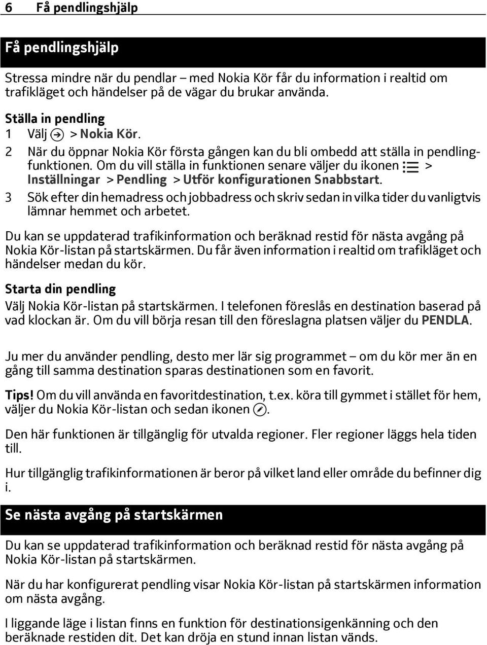 Om du vill ställa in funktionen senare väljer du ikonen > Inställningar > Pendling > Utför konfigurationen Snabbstart.