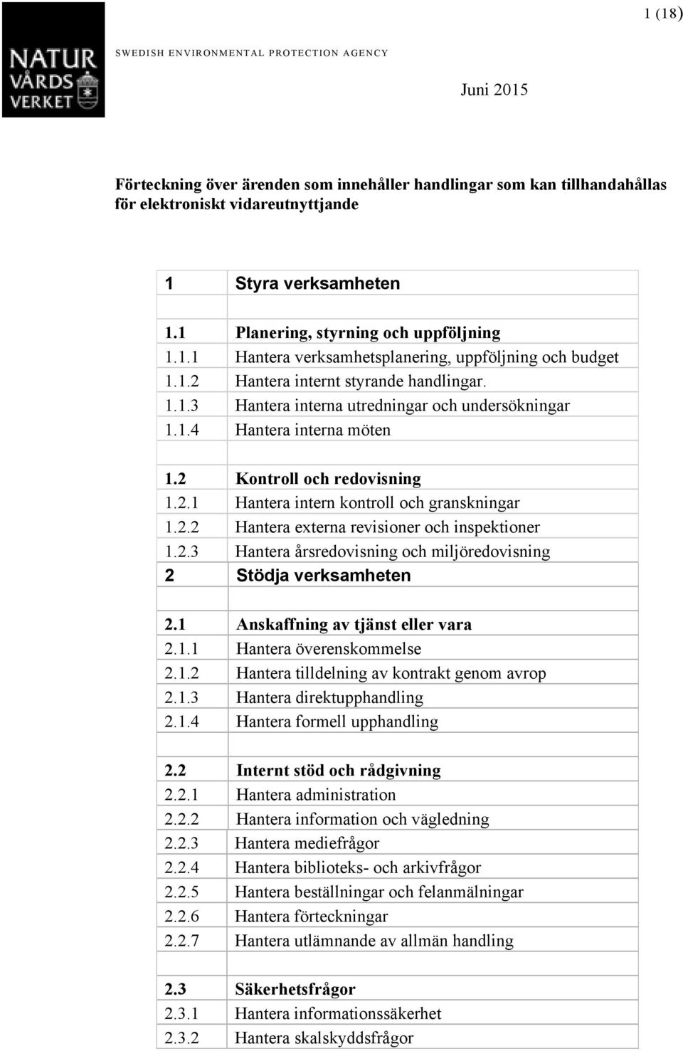 2 Kontroll och redovisning 1.2.1 Hantera intern kontroll och granskningar 1.2.2 Hantera externa revisioner och inspektioner 1.2.3 Hantera årsredovisning och miljöredovisning 2 Stödja verksamheten 2.