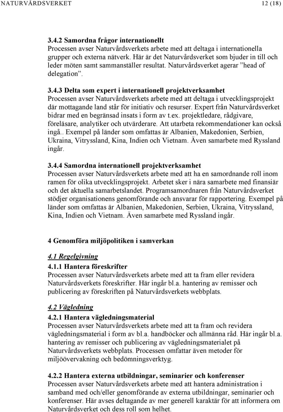 3 Delta som expert i internationell projektverksamhet Processen avser Naturvårdsverkets arbete med att deltaga i utvecklingsprojekt där mottagande land står för initiativ och resurser.