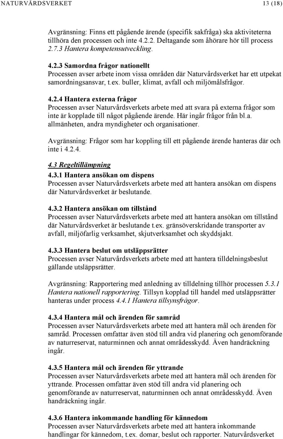 buller, klimat, avfall och miljömålsfrågor. 4.2.4 Hantera externa frågor Processen avser Naturvårdsverkets arbete med att svara på externa frågor som inte är kopplade till något pågående ärende.