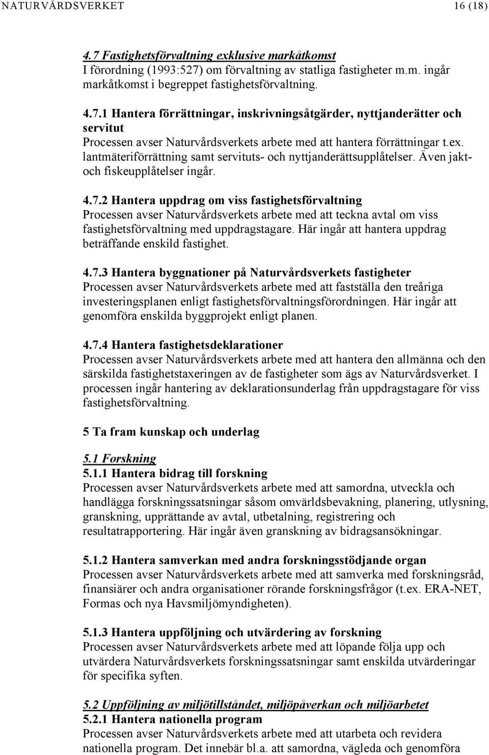 2 Hantera uppdrag om viss fastighetsförvaltning Processen avser Naturvårdsverkets arbete med att teckna avtal om viss fastighetsförvaltning med uppdragstagare.