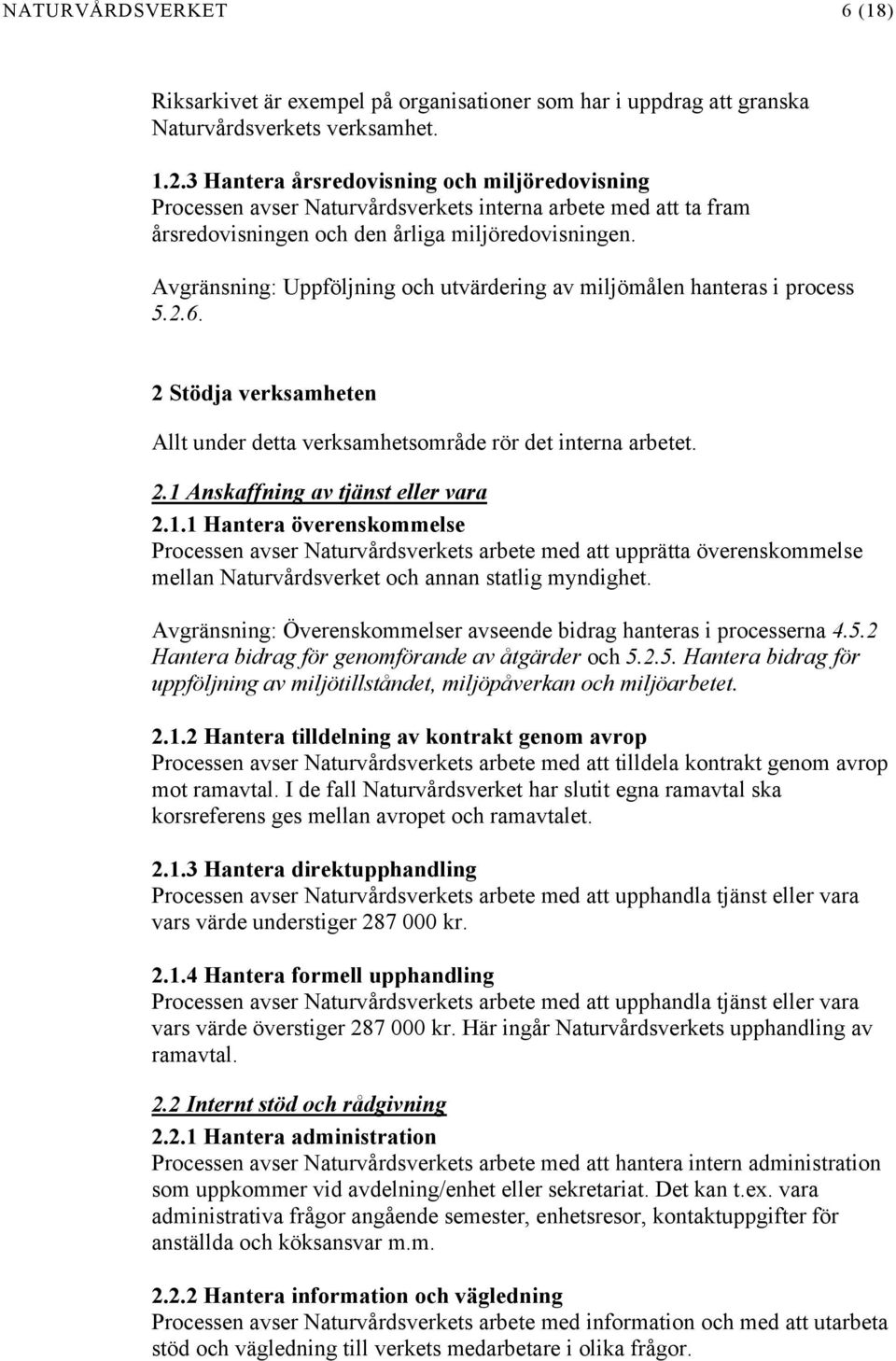 Avgränsning: Uppföljning och utvärdering av miljömålen hanteras i process 5.2.6. 2 Stödja verksamheten Allt under detta verksamhetsområde rör det interna arbetet. 2.1 Anskaffning av tjänst eller vara 2.