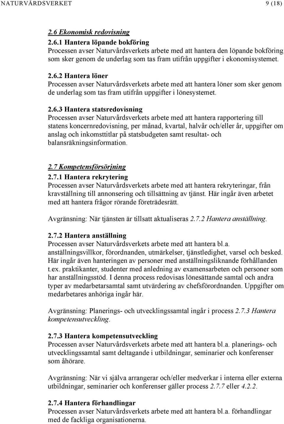 1 Hantera löpande bokföring Processen avser Naturvårdsverkets arbete med att hantera den löpande bokföring som sker genom de underlag som tas fram utifrån uppgifter i ekonomisystemet. 2.6.