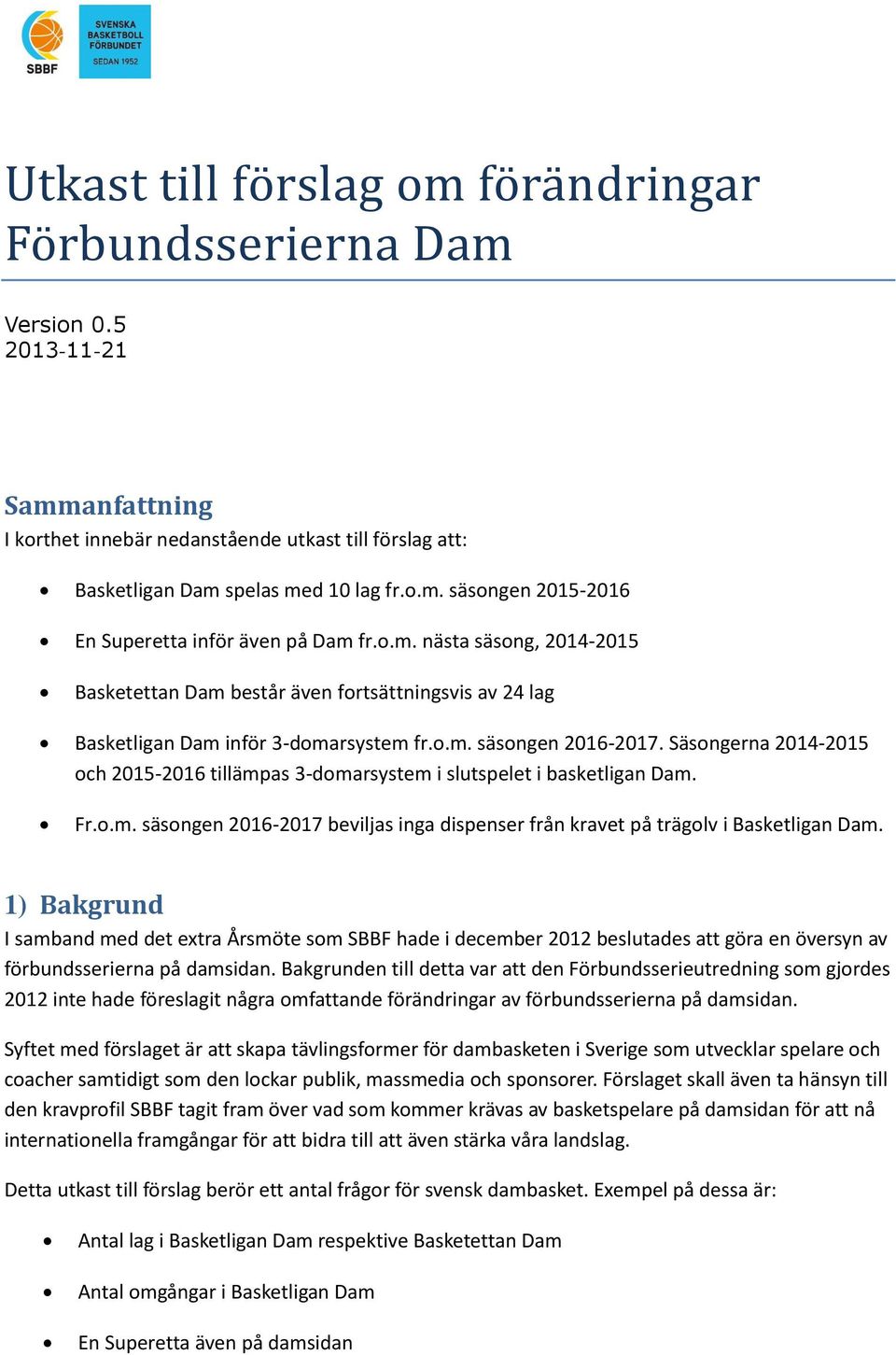 Säsongerna 2014-2015 och 2015-2016 tillämpas 3-domarsystem i slutspelet i basketligan Dam. Fr.o.m. säsongen 2016-2017 beviljas inga dispenser från kravet på trägolv i Basketligan Dam.