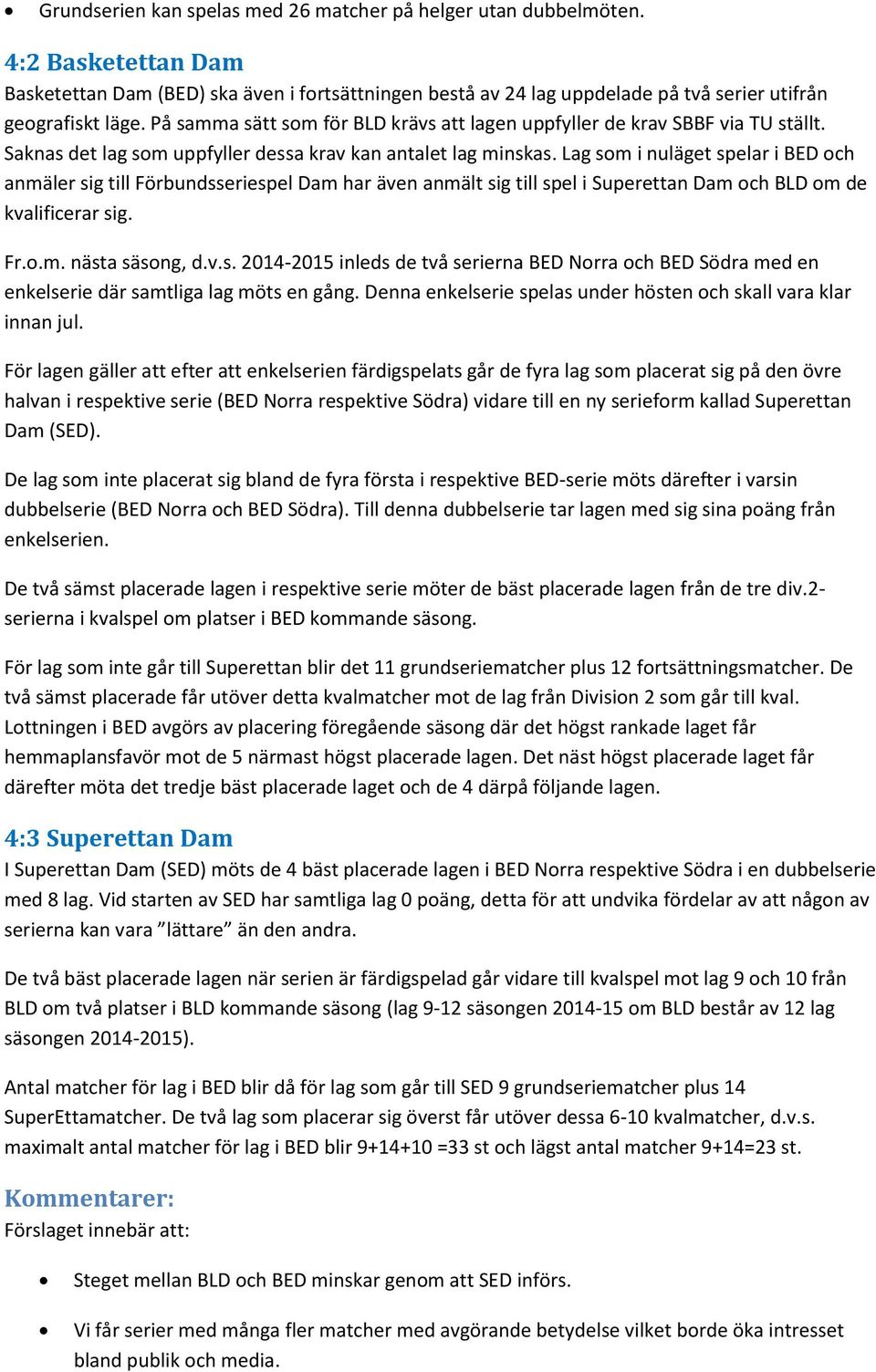 Lag som i nuläget spelar i BED och anmäler sig till Förbundsseriespel Dam har även anmält sig till spel i Superettan Dam och BLD om de kvalificerar sig. Fr.o.m. nästa säsong, d.v.s. 2014-2015 inleds de två serierna BED Norra och BED Södra med en enkelserie där samtliga lag möts en gång.