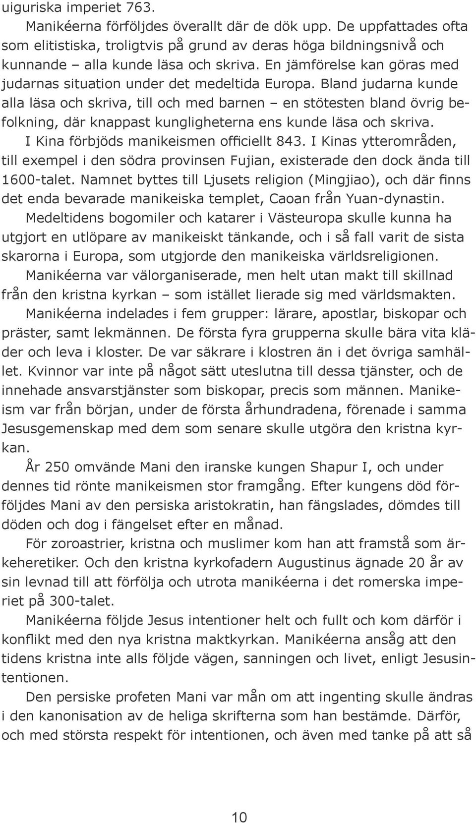 Bland judarna kunde alla läsa och skriva, till och med barnen en stötesten bland övrig befolkning, där knappast kungligheterna ens kunde läsa och skriva. I Kina förbjöds manikeismen officiellt 843.