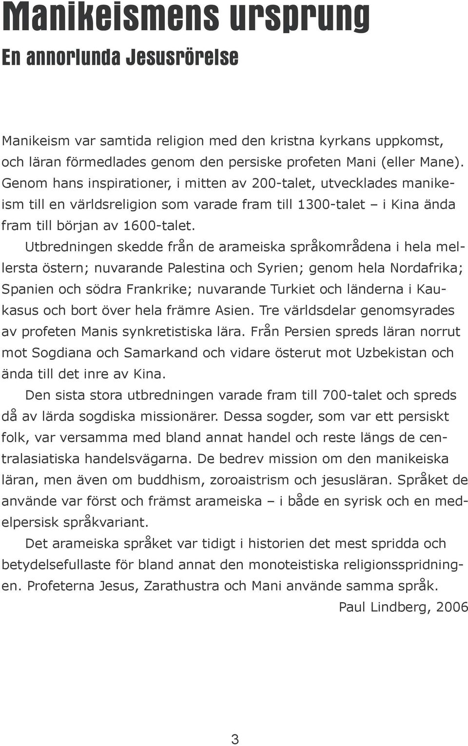 Utbredningen skedde från de arameiska språkområdena i hela mellersta östern; nuvarande Palestina och Syrien; genom hela Nordafrika; Spanien och södra Frankrike; nuvarande Turkiet och länderna i