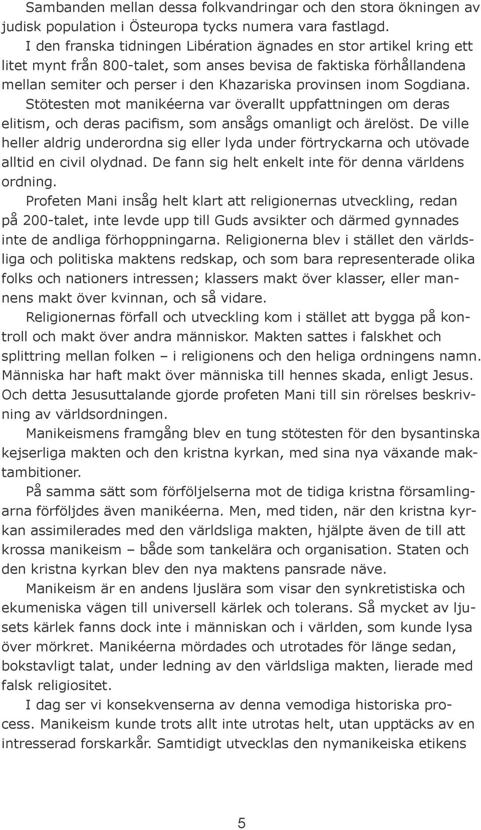 Sogdiana. Stötesten mot manikéerna var överallt uppfattningen om deras elitism, och deras pacifism, som ansågs omanligt och ärelöst.
