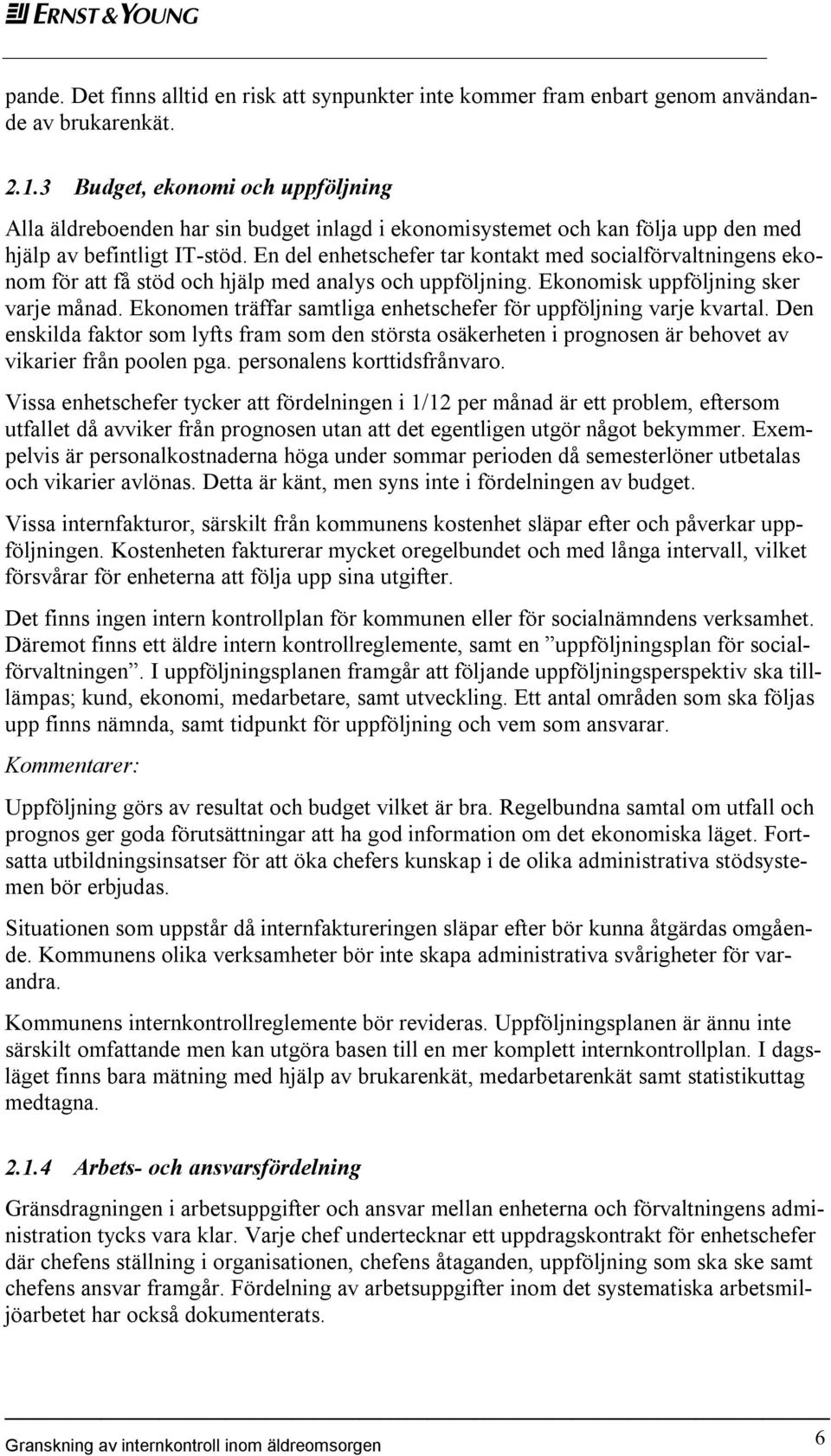 En del enhetschefer tar kontakt med socialförvaltningens ekonom för att få stöd och hjälp med analys och uppföljning. Ekonomisk uppföljning sker varje månad.