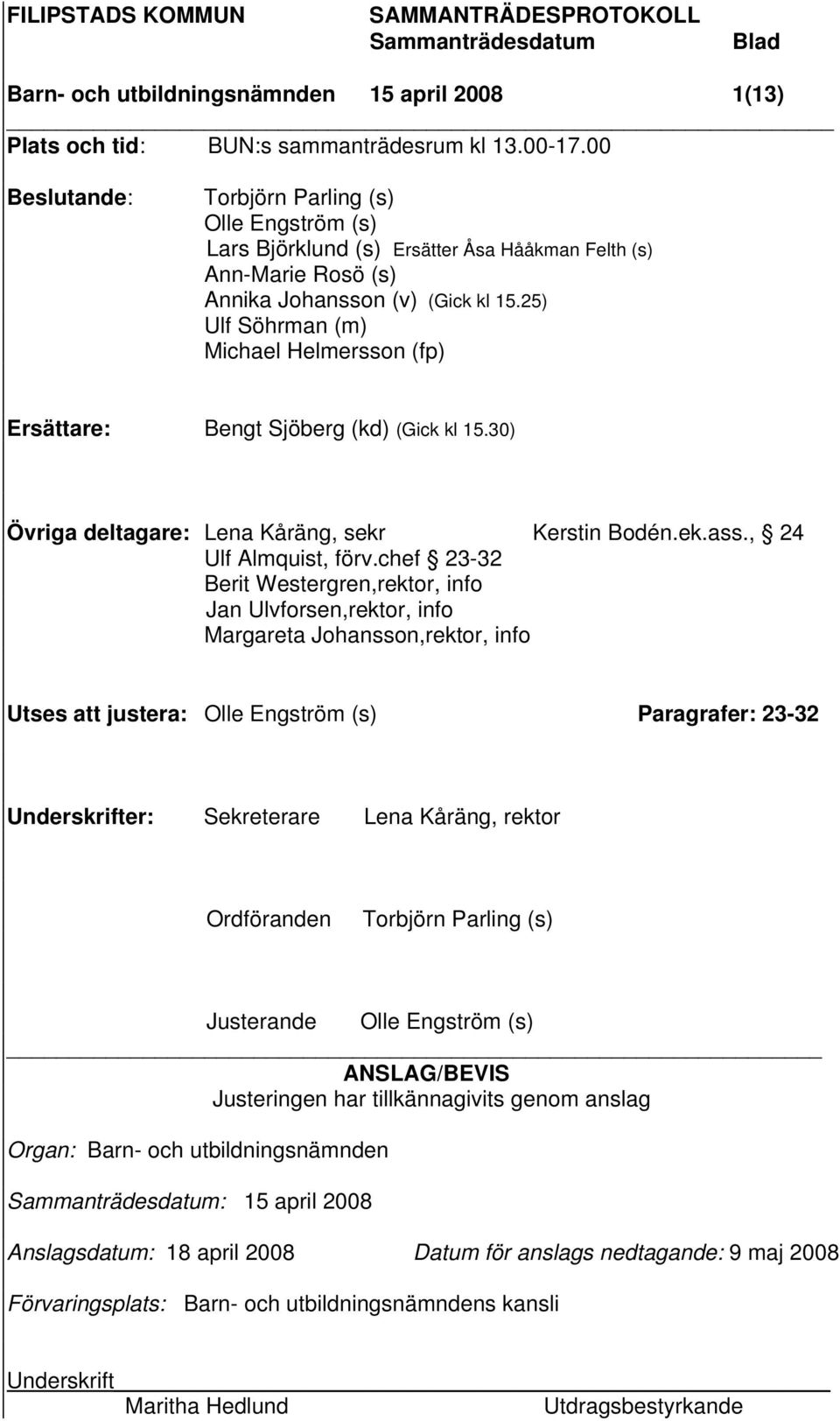 25) Ulf Söhrman (m) Michael Helmersson (fp) Ersättare: Bengt Sjöberg (kd) (Gick kl 15.30) Övriga deltagare: Lena Kåräng, sekr Kerstin Bodén.ek.ass., 24 Ulf Almquist, förv.