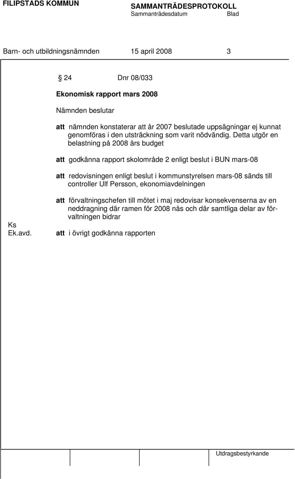 Detta utgör en belastning på 2008 års budget att godkänna rapport skolområde 2 enligt beslut i BUN mars-08 att redovisningen enligt beslut i kommunstyrelsen