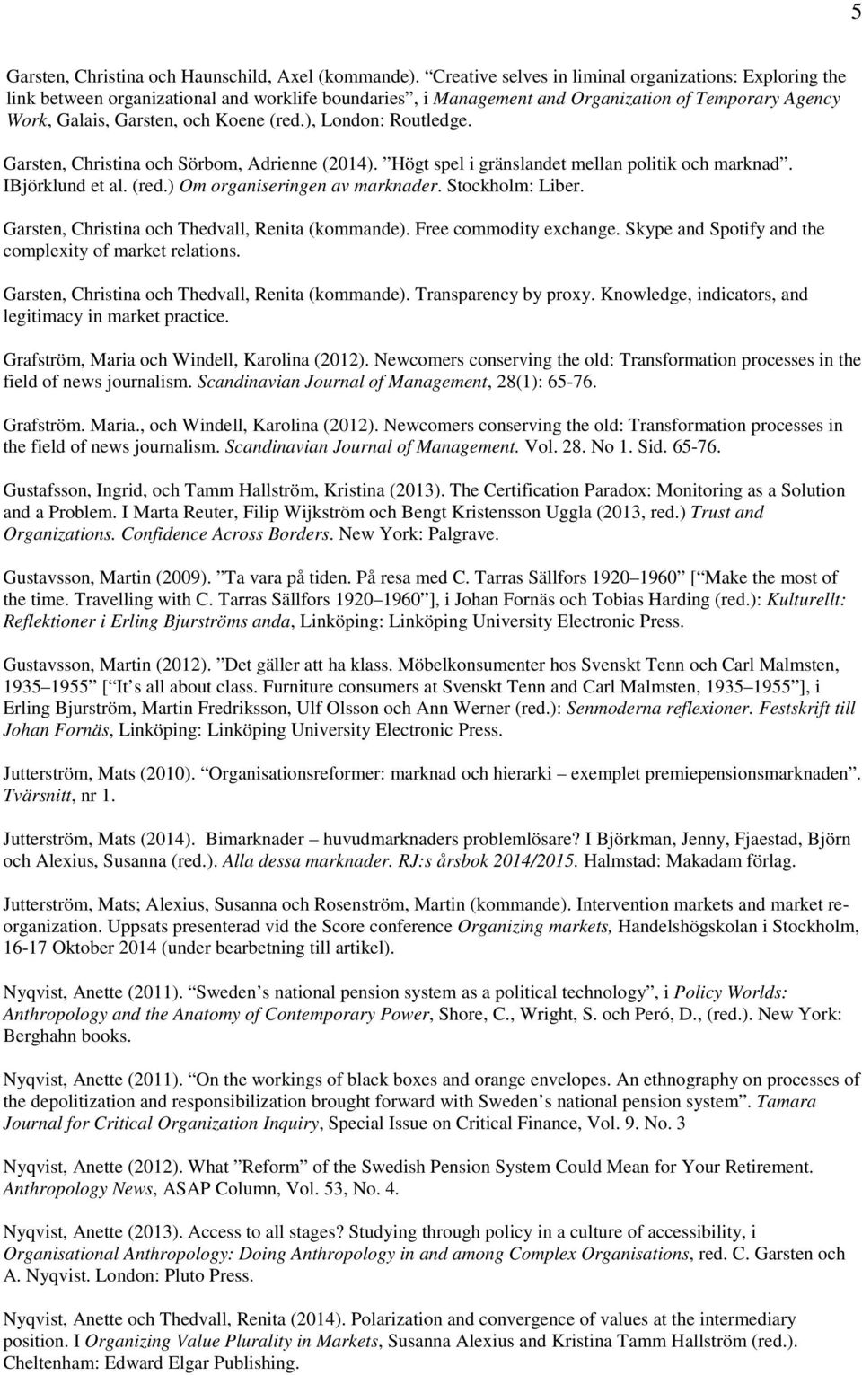 ), London: Routledge. Garsten, Christina och Sörbom, Adrienne (2014). Högt spel i gränslandet mellan politik och marknad. IBjörklund et al. (red.) Om organiseringen av marknader. Stockholm: Liber.