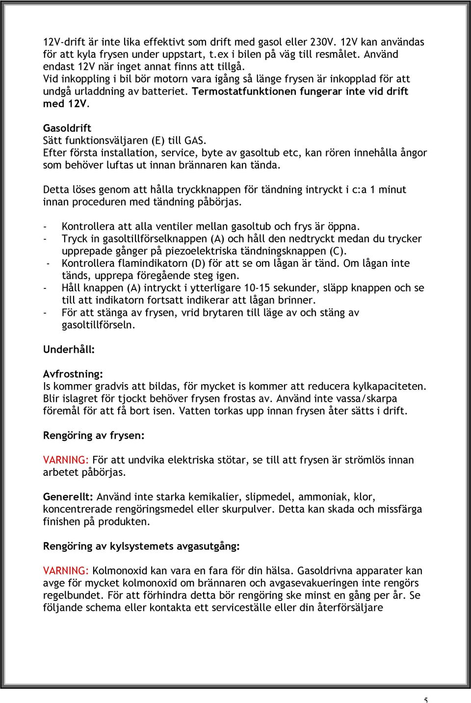 Termostatfunktionen fungerar inte vid drift med 12V. Gasoldrift Sätt funktionsväljaren (E) till GAS.