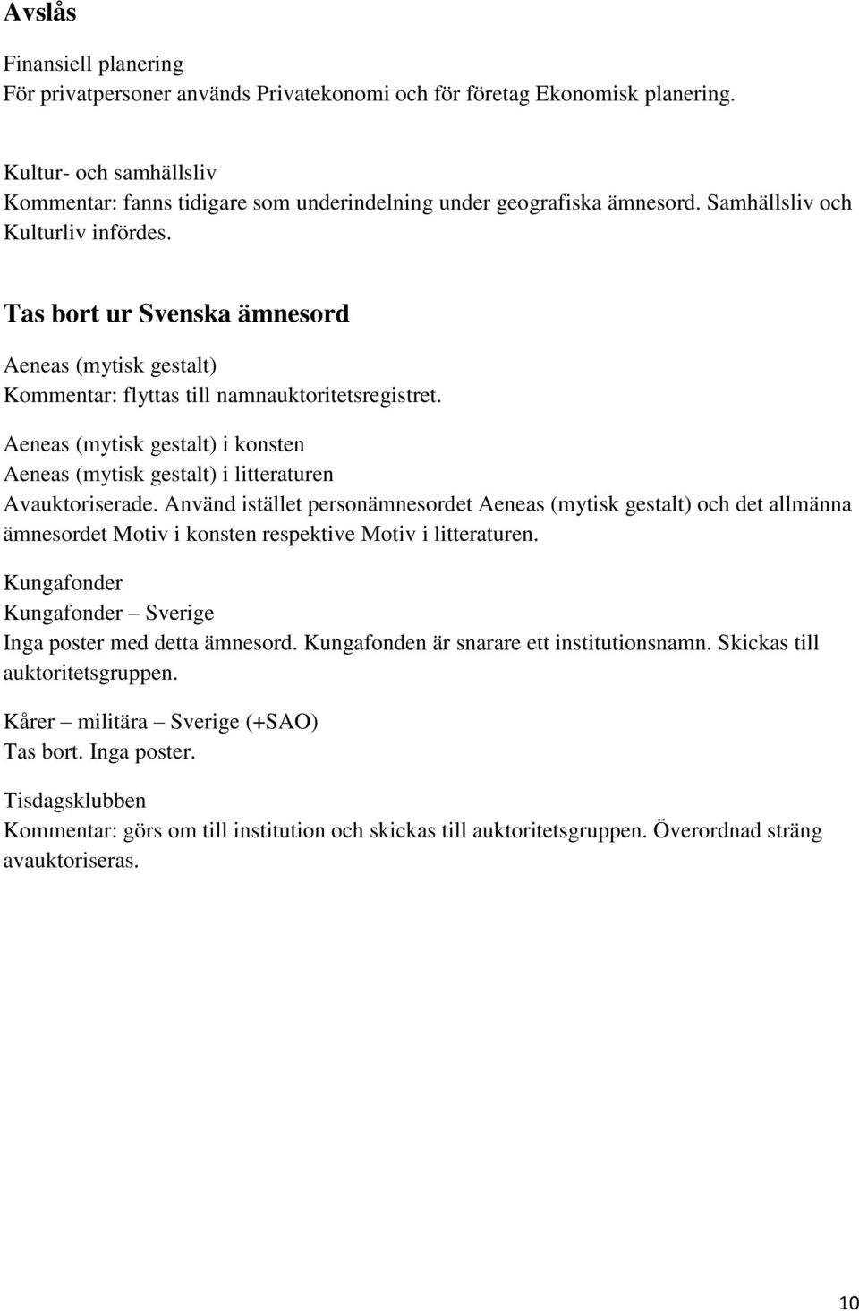 Tas bort ur Svenska ämnesord Aeneas (mytisk gestalt) Kommentar: flyttas till namnauktoritetsregistret. Aeneas (mytisk gestalt) i konsten Aeneas (mytisk gestalt) i litteraturen Avauktoriserade.