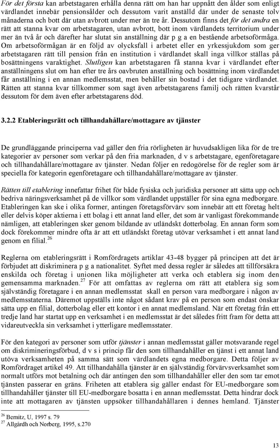 Dessutom finns det fšr det andra en rštt att stanna kvar om arbetstagaren, utan avbrott, bott inom všrdlandets territorium under mer Šn tvœ Œr och dšrefter har slutat sin anstšllning dšr p g a en