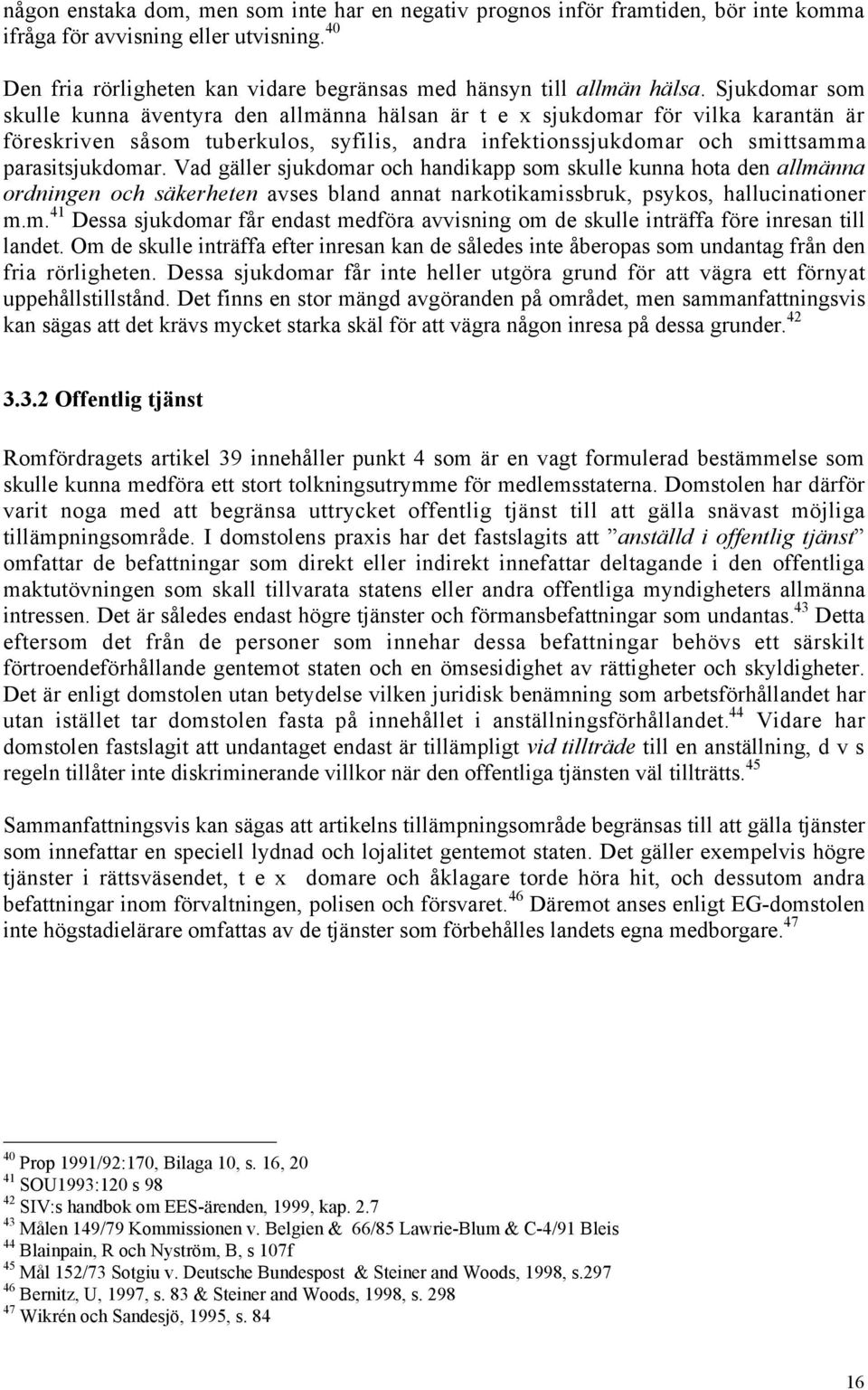 Vad gšller sjukdomar och handikapp som skulle kunna hota den allmšnna ordningen och sškerheten avses bland annat narkotikamissbruk, psykos, hallucinationer m.m. 41 Dessa sjukdomar fœr endast medfšra avvisning om de skulle intršffa fšre inresan till landet.