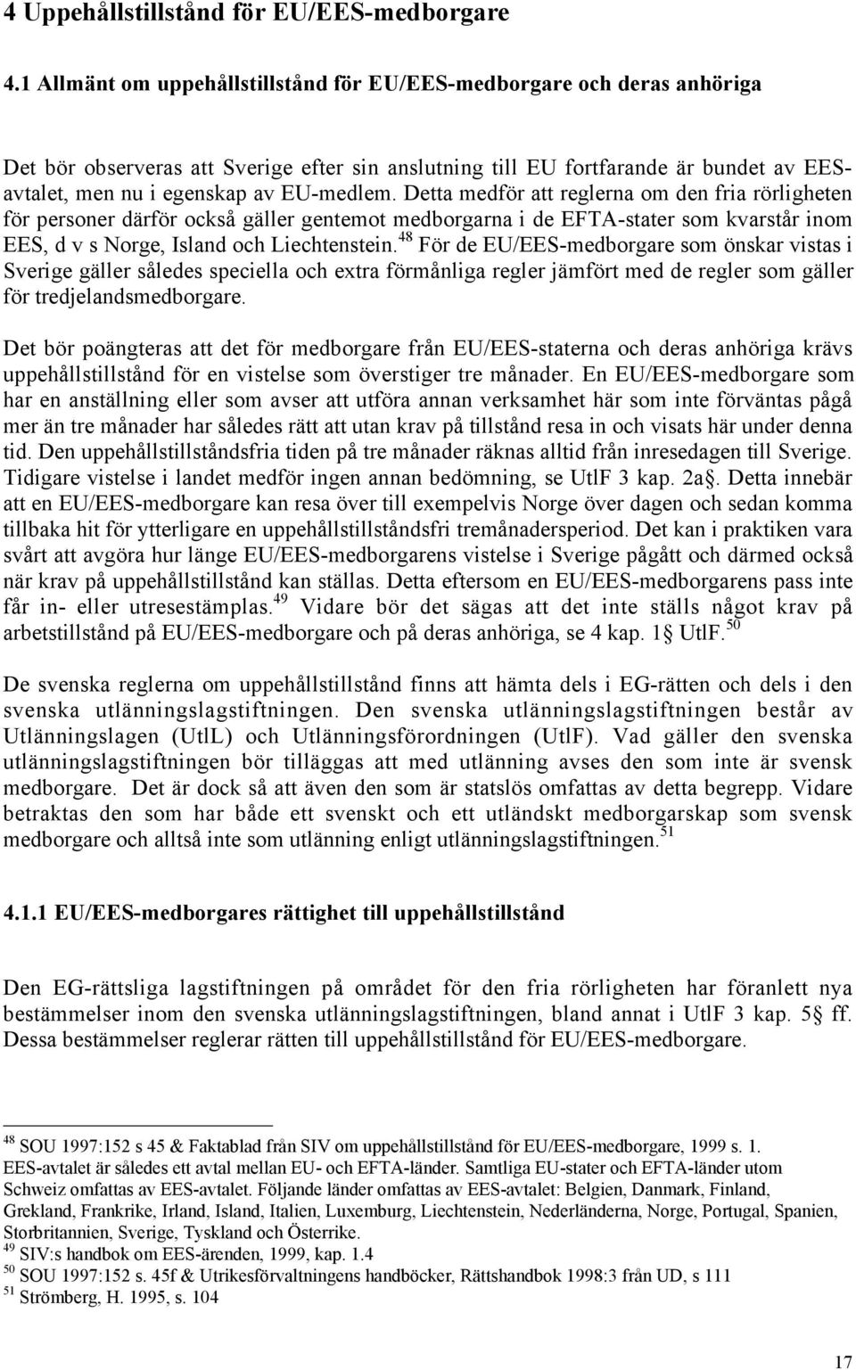 EU-medlem. Detta medfšr att reglerna om den fria ršrligheten fšr personer dšrfšr ocksœ gšller gentemot medborgarna i de EFTA-stater som kvarstœr inom EES, d v s Norge, Island och Liechtenstein.