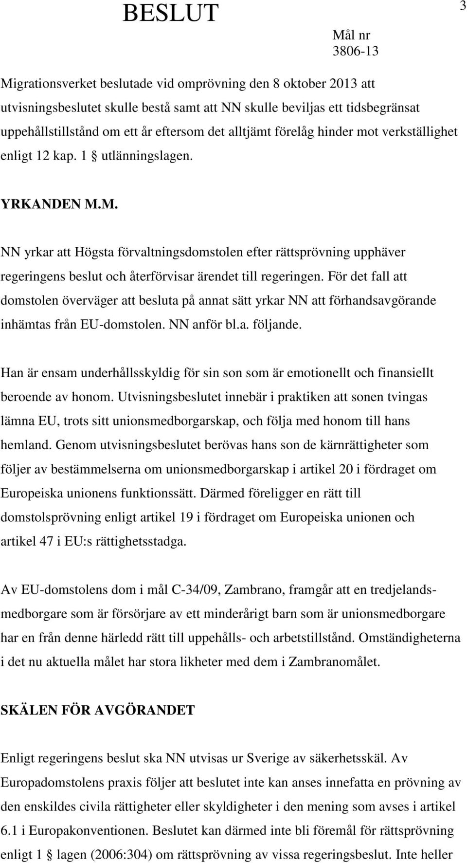 M. NN yrkar att Högsta förvaltningsdomstolen efter rättsprövning upphäver regeringens beslut och återförvisar ärendet till regeringen.