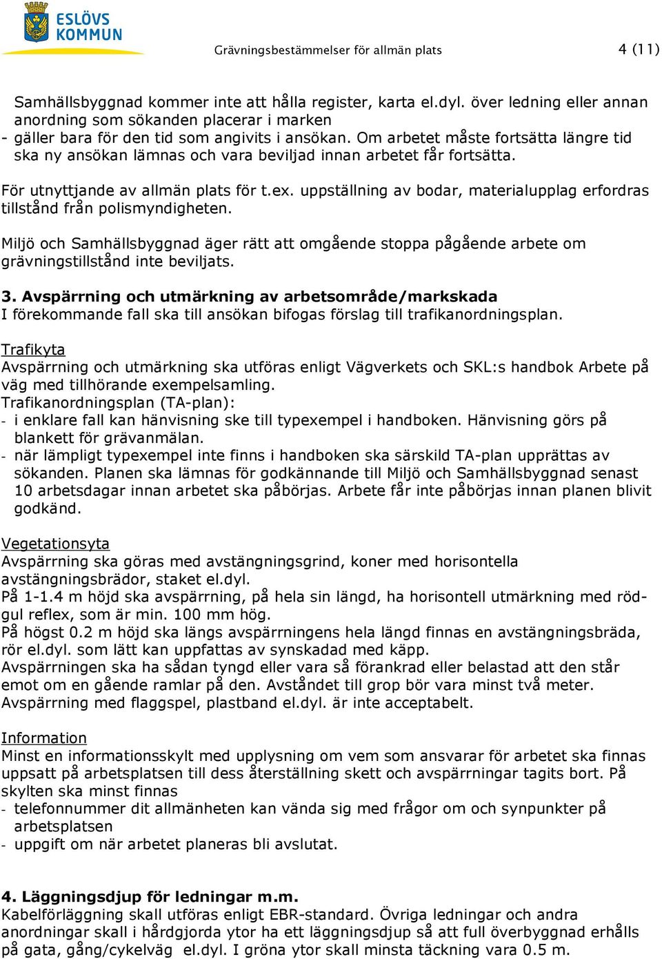 Om arbetet måste fortsätta längre tid ska ny ansökan lämnas och vara beviljad innan arbetet får fortsätta. För utnyttjande av allmän plats för t.ex.